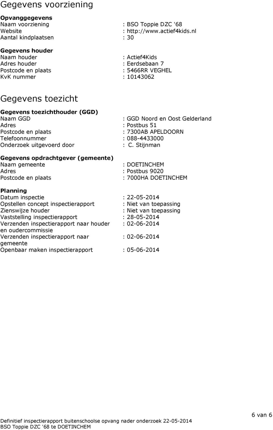 (GGD) Naam GGD : GGD Noord en Oost Gelderland Adres : Postbus 51 Postcode en plaats : 7300AB APELDOORN Telefoonnummer : 088-4433000 Onderzoek uitgevoerd door : C.