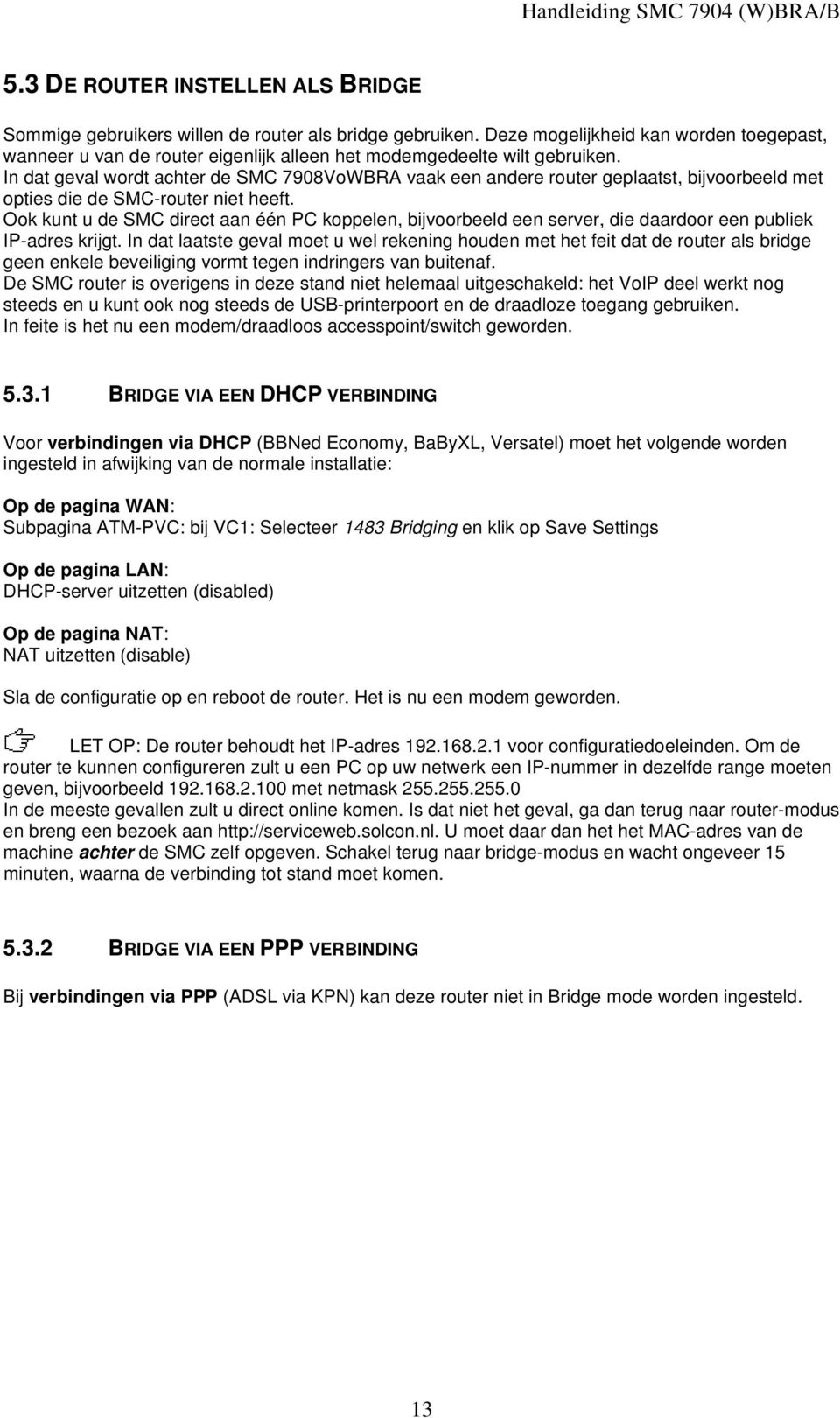 In dat geval wordt achter de SMC 7908VoWBRA vaak een andere router geplaatst, bijvoorbeeld met opties die de SMC-router niet heeft.