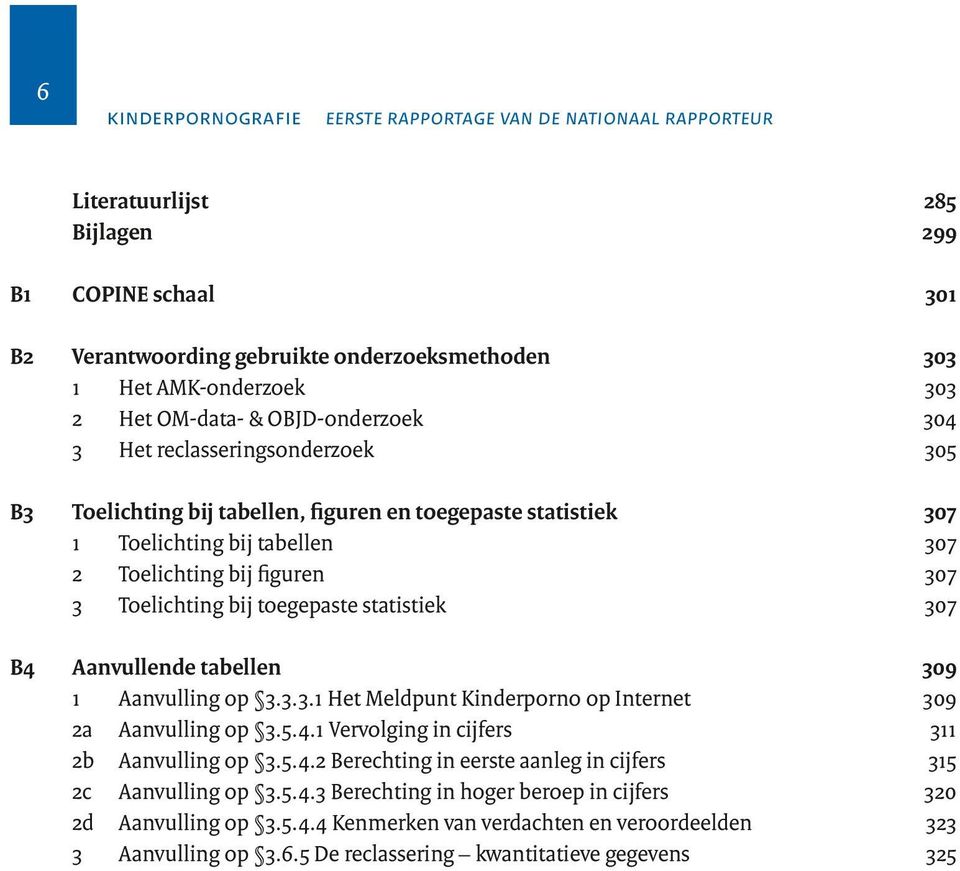 Toelichting bij toegepaste statistiek 307 B4 Aanvullende tabellen 309 1 Aanvulling op 3.3.3.1 Het Meldpunt Kinderporno op Internet 309 2a Aanvulling op 3.5.4.1 Vervolging in cijfers 311 2b Aanvulling op 3.