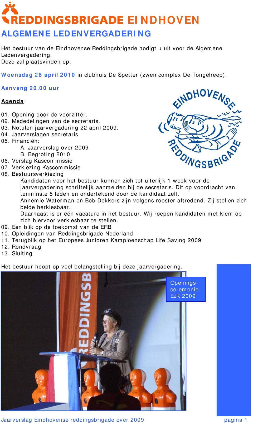 Notulen jaarvergadering 22 april 2009. 04. Jaarverslagen secretaris 05. Financiën: A. Jaarverslag over 2009 B. Begroting 2010 06. Verslag Kascommissie 07. Verkiezing Kascommissie 08.