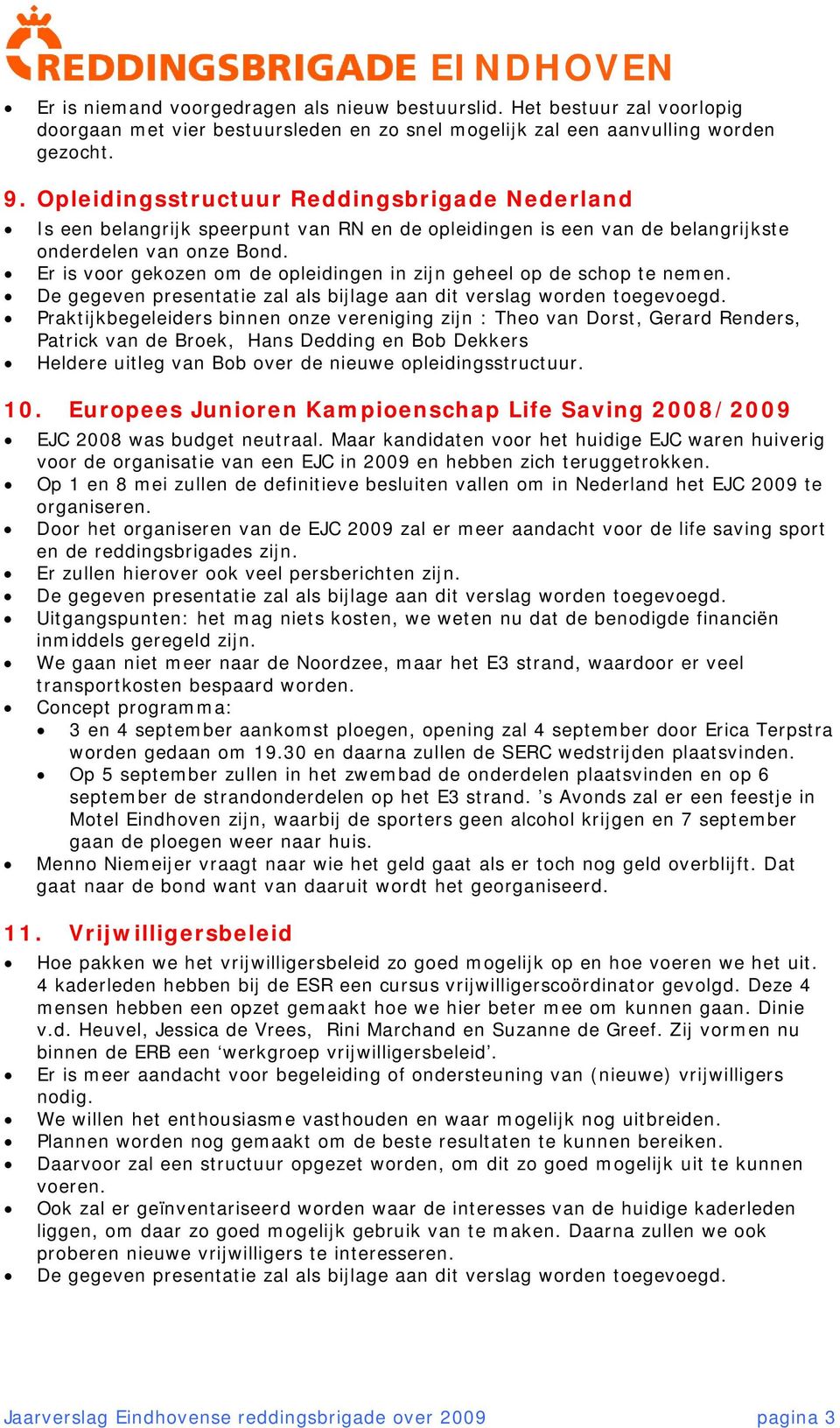 Er is voor gekozen om de opleidingen in zijn geheel op de schop te nemen. De gegeven presentatie zal als bijlage aan dit verslag worden toegevoegd.