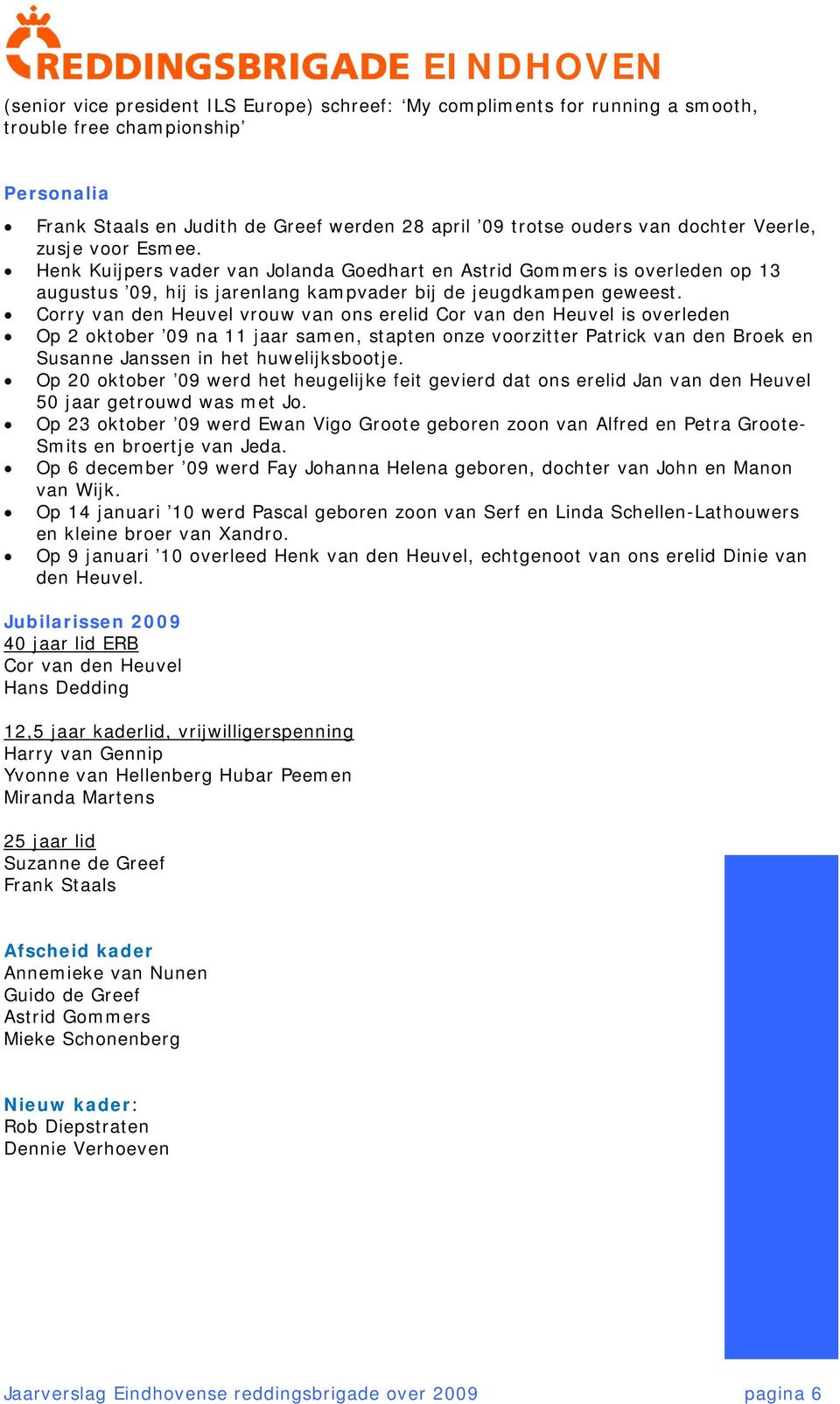 Corry van den Heuvel vrouw van ons erelid Cor van den Heuvel is overleden Op 2 oktober 09 na 11 jaar samen, stapten onze voorzitter Patrick van den Broek en Susanne Janssen in het huwelijksbootje.