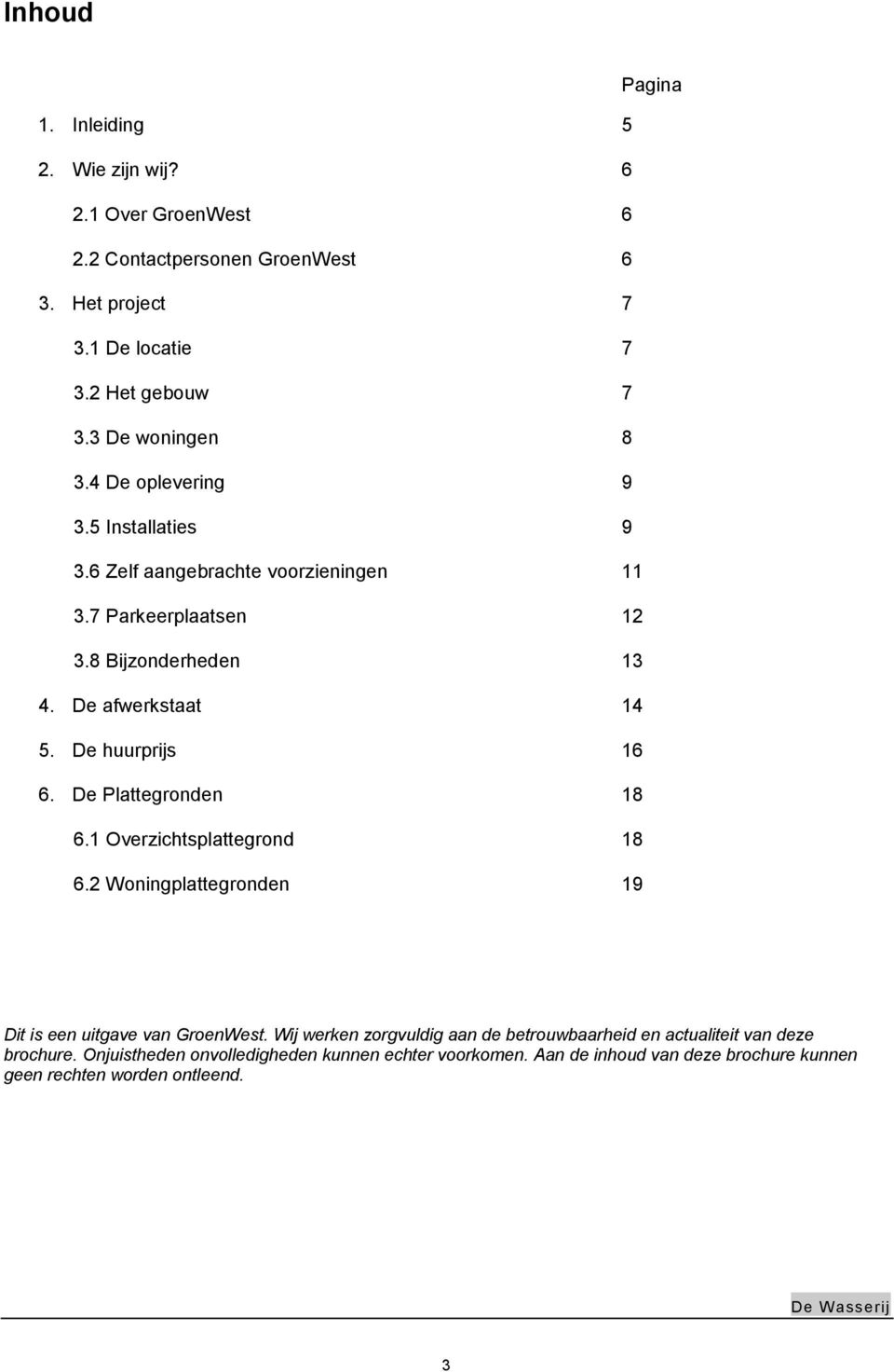 De huurprijs 16 6. De Plattegronden 18 6.1 Overzichtsplattegrond 18 6.2 Woningplattegronden 19 Dit is een uitgave van GroenWest.