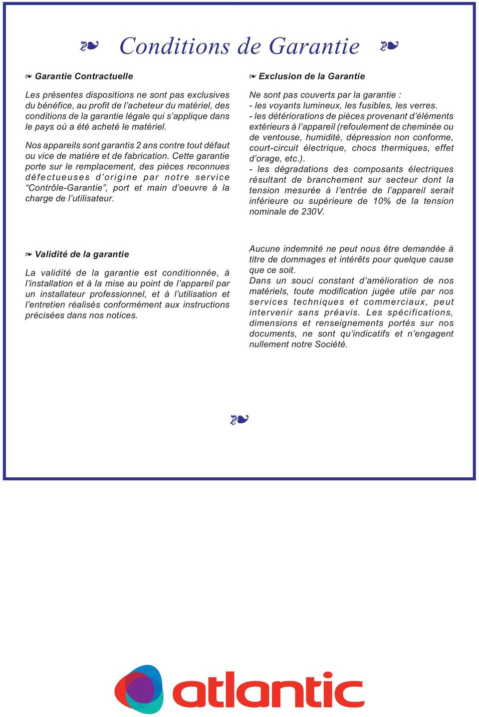 Cette garantie porte sur le remplacement, des pièces reconnues défectueuses d origine par notre service Contrôle-Garantie, port et main d oeuvre à la charge de l utilisateur.