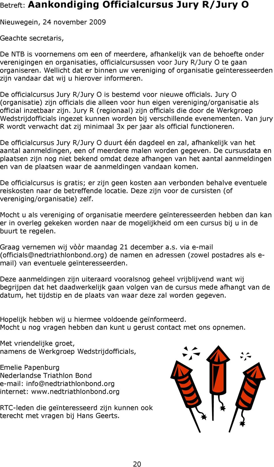 De officialcursus Jury R/Jury O is bestemd voor nieuwe officials. Jury O (organisatie) zijn officials die alleen voor hun eigen vereniging/organisatie als official inzetbaar zijn.