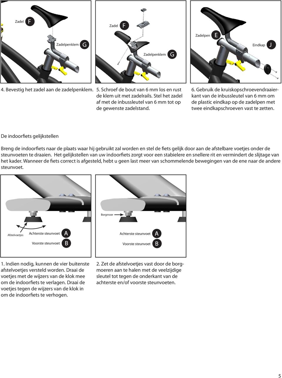 De indoorfiets gelijkstellen Breng de indoorfiets naar de plaats waar hij gebruikt zal worden en stel de fiets gelijk door aan de afstelbare voetjes onder de steunvoeten te draaien.