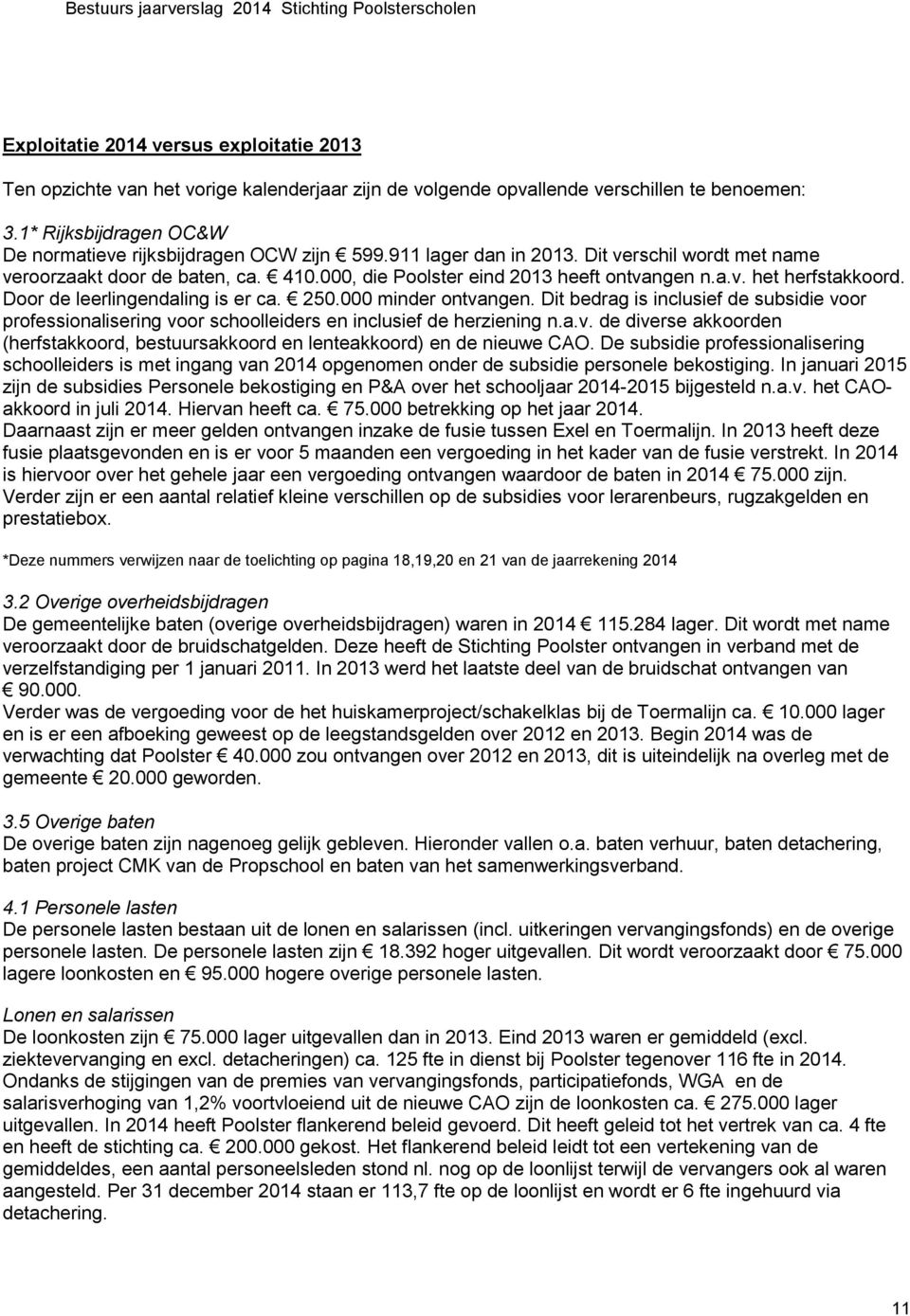 Door de leerlingendaling is er ca. 250.000 minder ontvangen. Dit bedrag is inclusief de subsidie voor professionalisering voor schoolleiders en inclusief de herziening n.a.v. de diverse akkoorden (herfstakkoord, bestuursakkoord en lenteakkoord) en de nieuwe CAO.