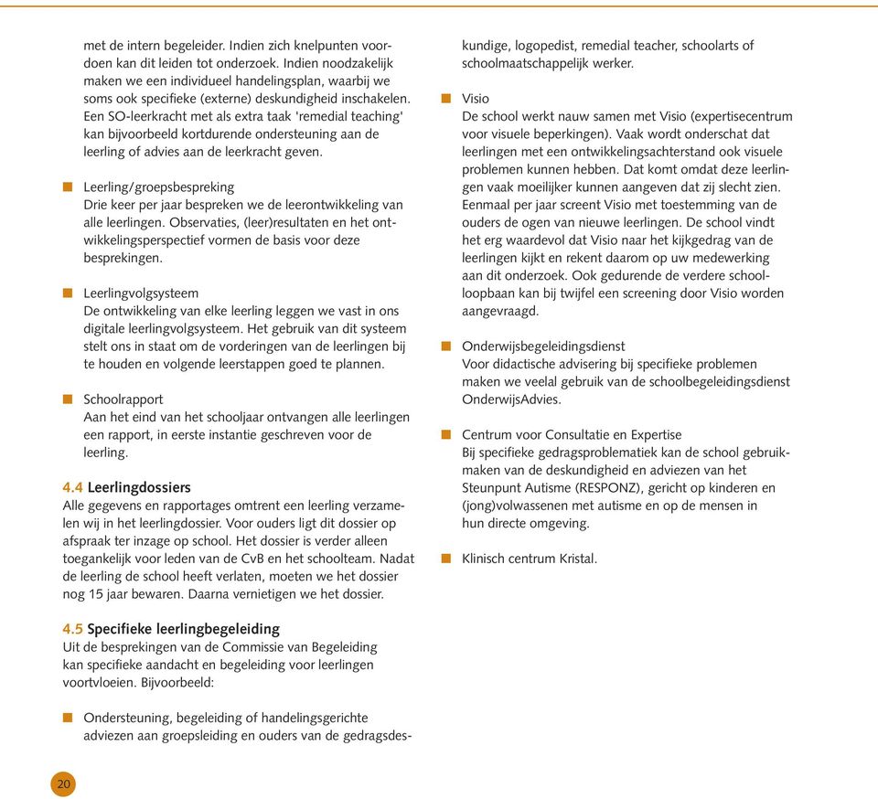 Een SO-leerkracht met als extra taak 'remedial teaching' kan bijvoorbeeld kortdurende ondersteuning aan de leerling of advies aan de leerkracht geven.