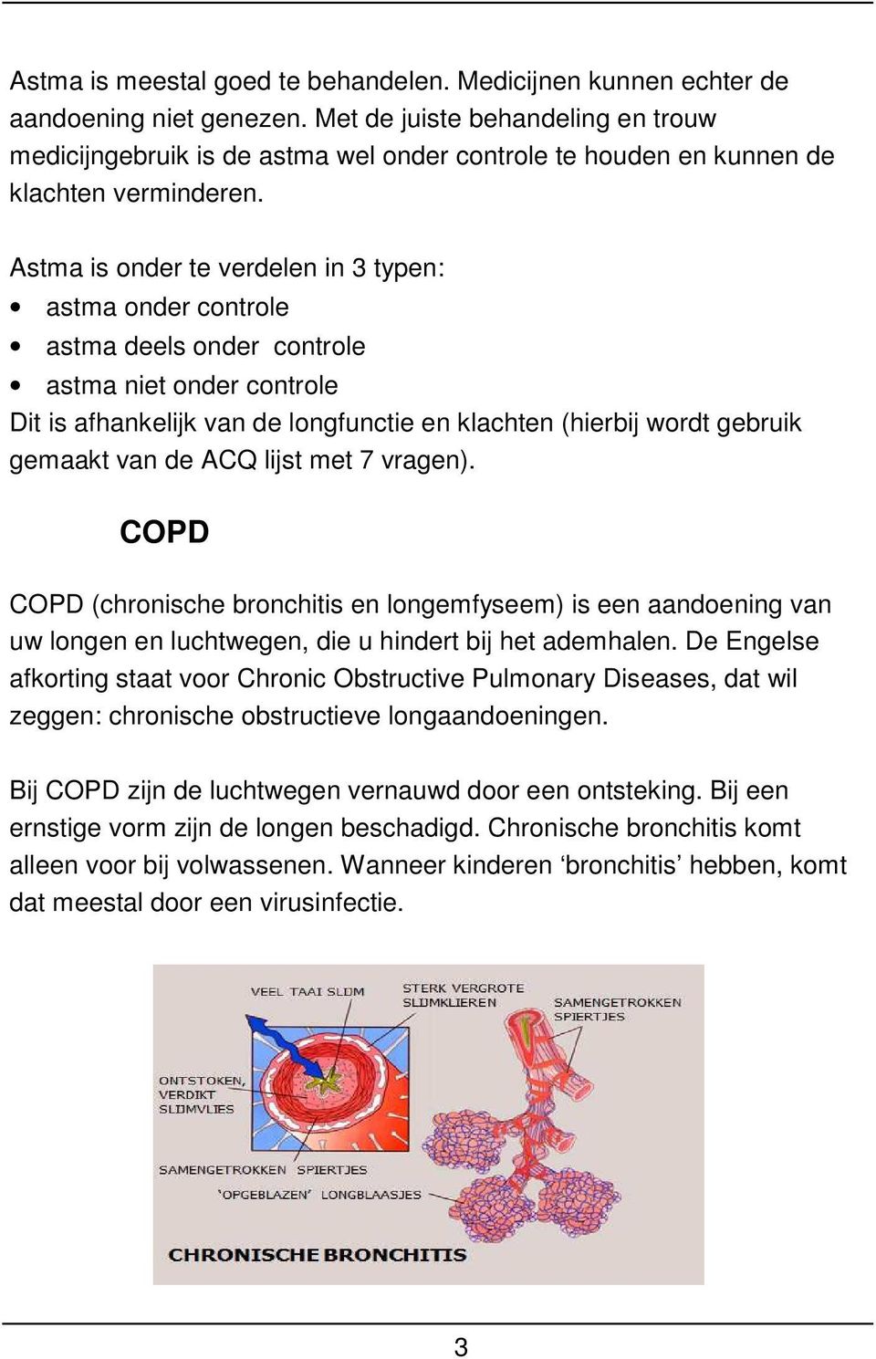 Astma is onder te verdelen in 3 typen: astma onder controle astma deels onder controle astma niet onder controle Dit is afhankelijk van de longfunctie en klachten (hierbij wordt gebruik gemaakt van