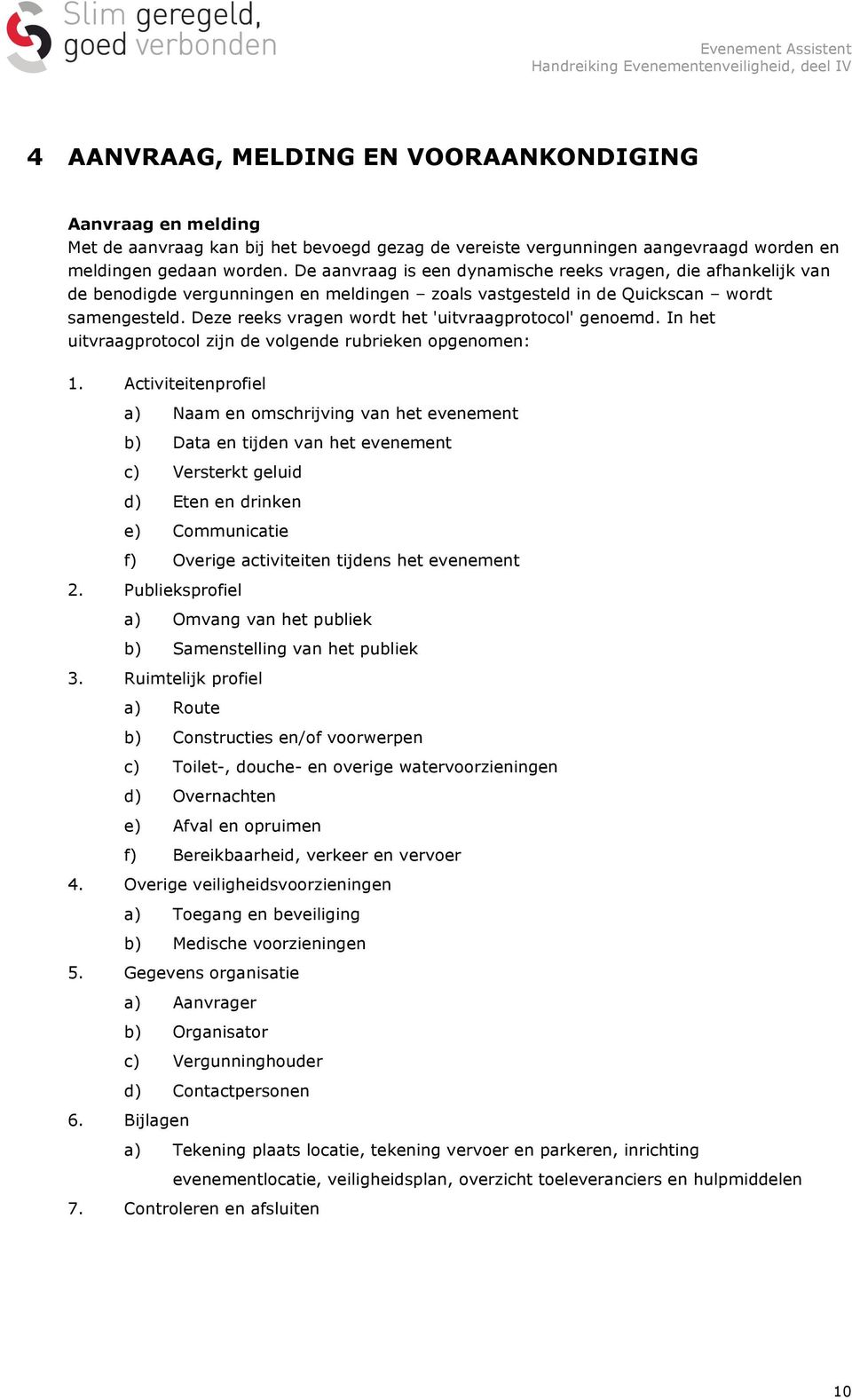 Deze reeks vragen wordt het 'uitvraagprotocol' genoemd. In het uitvraagprotocol zijn de volgende rubrieken opgenomen: 1.