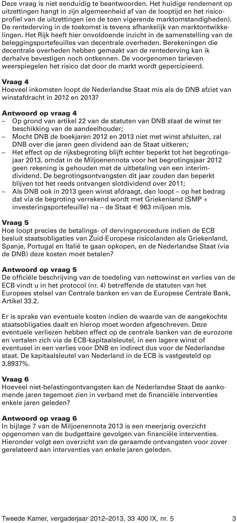 De rentederving in de toekomst is tevens afhankelijk van marktontwikkelingen. Het Rijk heeft hier onvoldoende inzicht in de samenstelling van de beleggingsportefeuilles van decentrale overheden.