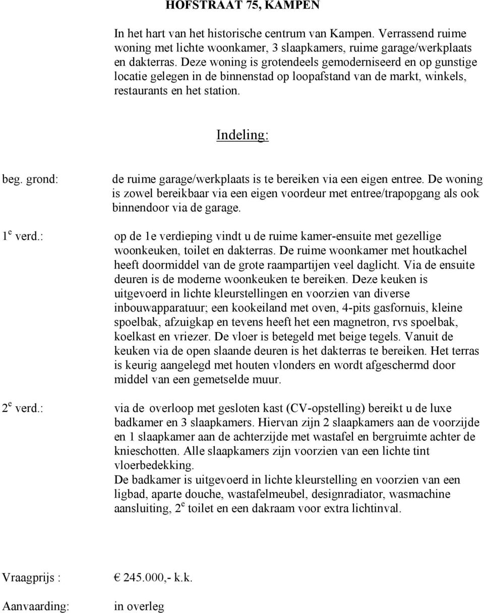 grond: de ruime garage/werkplaats is te bereiken via een eigen entree. De woning is zowel bereikbaar via een eigen voordeur met entree/trapopgang als ook binnendoor via de garage. 1 e verd.