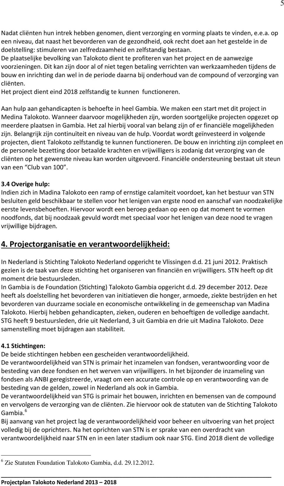 Dit kan zijn door al of niet tegen betaling verrichten van werkzaamheden tijdens de bouw en inrichting dan wel in de periode daarna bij onderhoud van de compound of verzorging van cliënten.