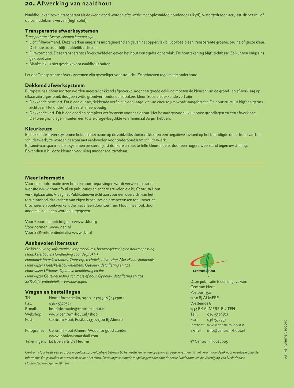 Deze werken enigszins impregnerend en geven het oppervlak bijvoorbeeld een transparante groene, bruine of grijze kleur. De houtstructuur blijft duidelijk zichtbaar Filmvormend.