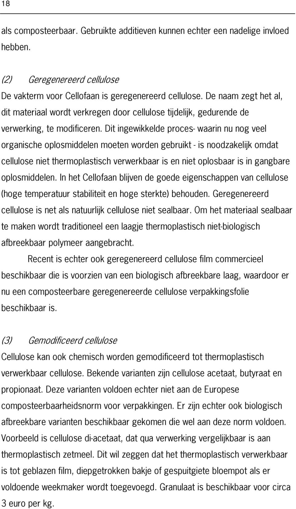 Dit ingewikkelde proces- waarin nu nog veel organische oplosmiddelen moeten worden gebruikt - is noodzakelijk omdat cellulose niet thermoplastisch verwerkbaar is en niet oplosbaar is in gangbare