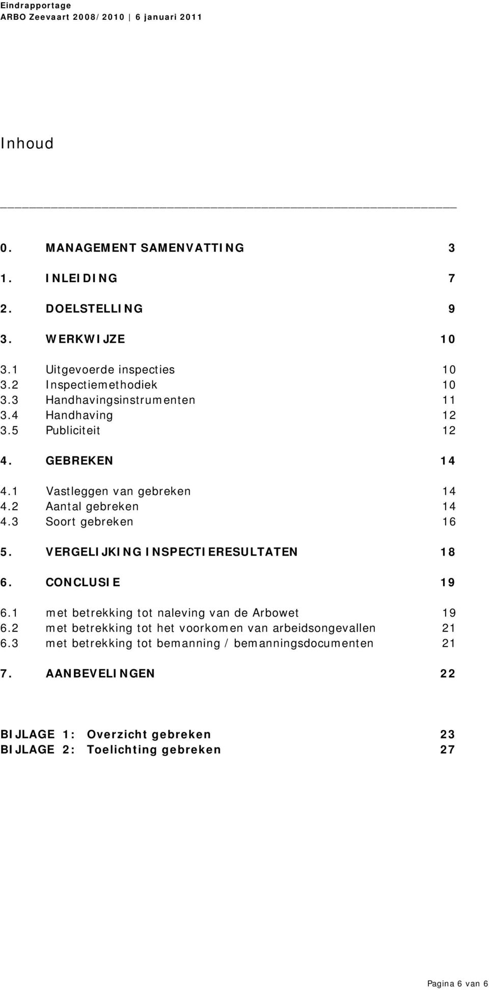 3 Soort gebreken 16 5. VERGELIJKING INSPECTIERESULTATEN 18 6. CONCLUSIE 19 6.1 met betrekking tot naleving van de Arbowet 19 6.