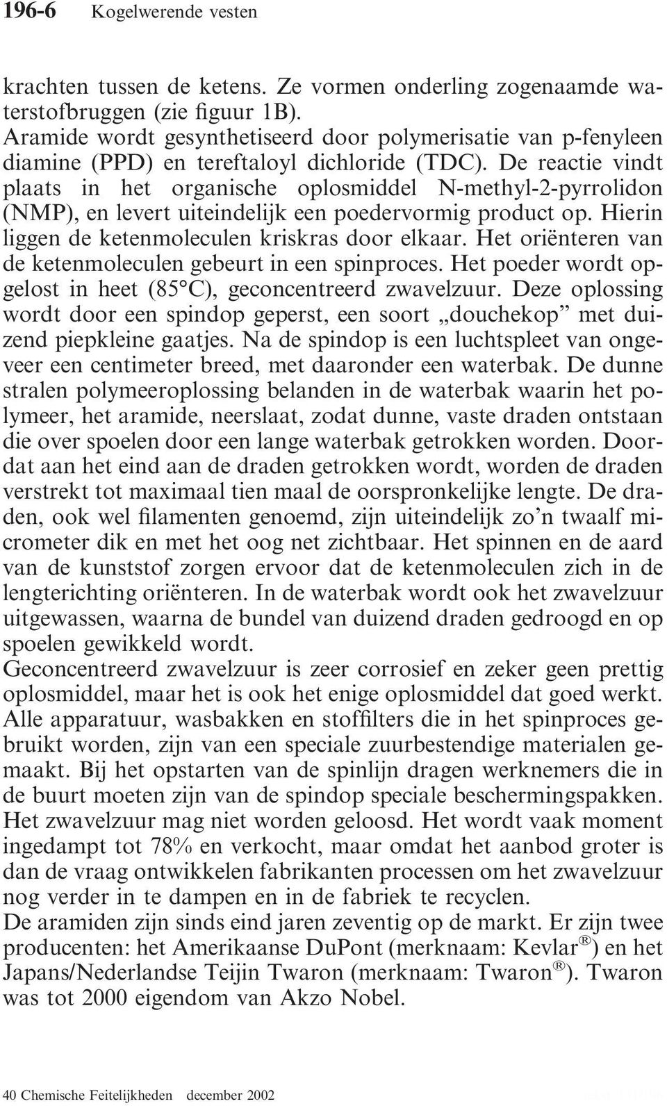 De reactie vindt plaats in het organische oplosmiddel N-methyl-2-pyrrolidon (NMP), en levert uiteindelijk een poedervormig product op. Hierin liggen de ketenmoleculen kriskras door elkaar.