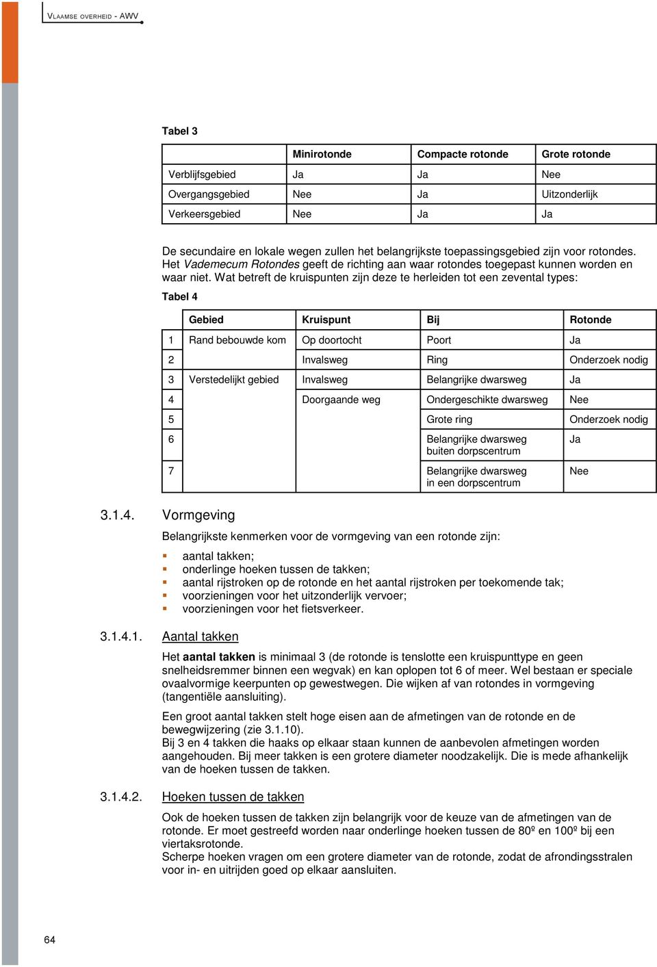 Wat betreft de kruispunten zijn deze te herleiden tot een zevental types: Tabel 4 Gebied Kruispunt Bij Rotonde 1 Rand bebouwde kom Op doortocht Poort Ja 2 Invalsweg Ring Onderzoek nodig 3