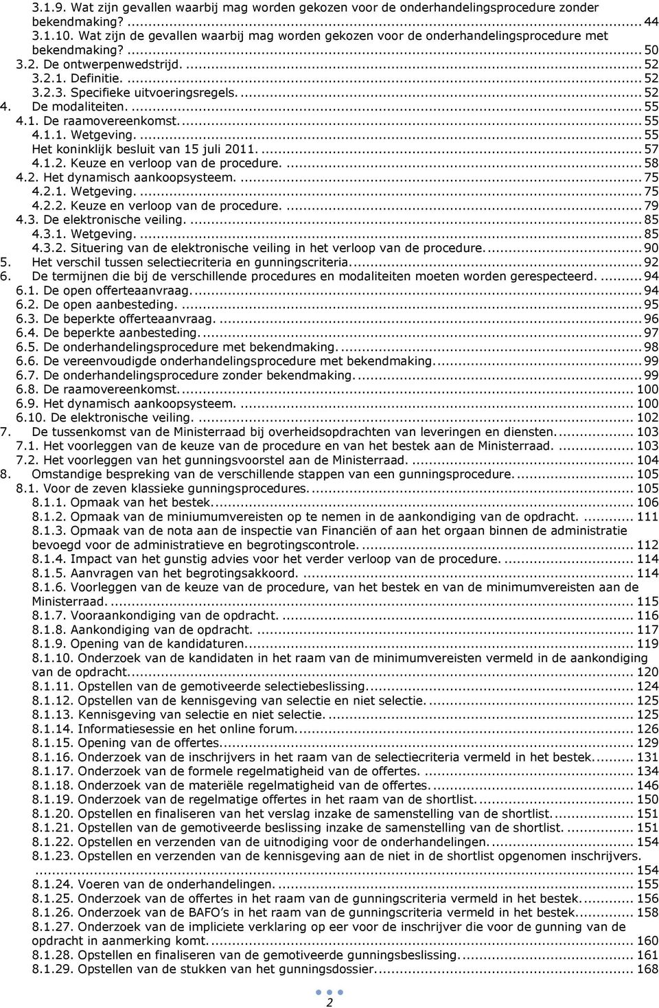 ... 52 4. De modaliteiten.... 55 4.1. De raamovereenkomst.... 55 4.1.1. Wetgeving.... 55 Het koninklijk besluit van 15 juli 2011.... 57 4.1.2. Keuze en verloop van de procedure.... 58 4.2. Het dynamisch aankoopsysteem.