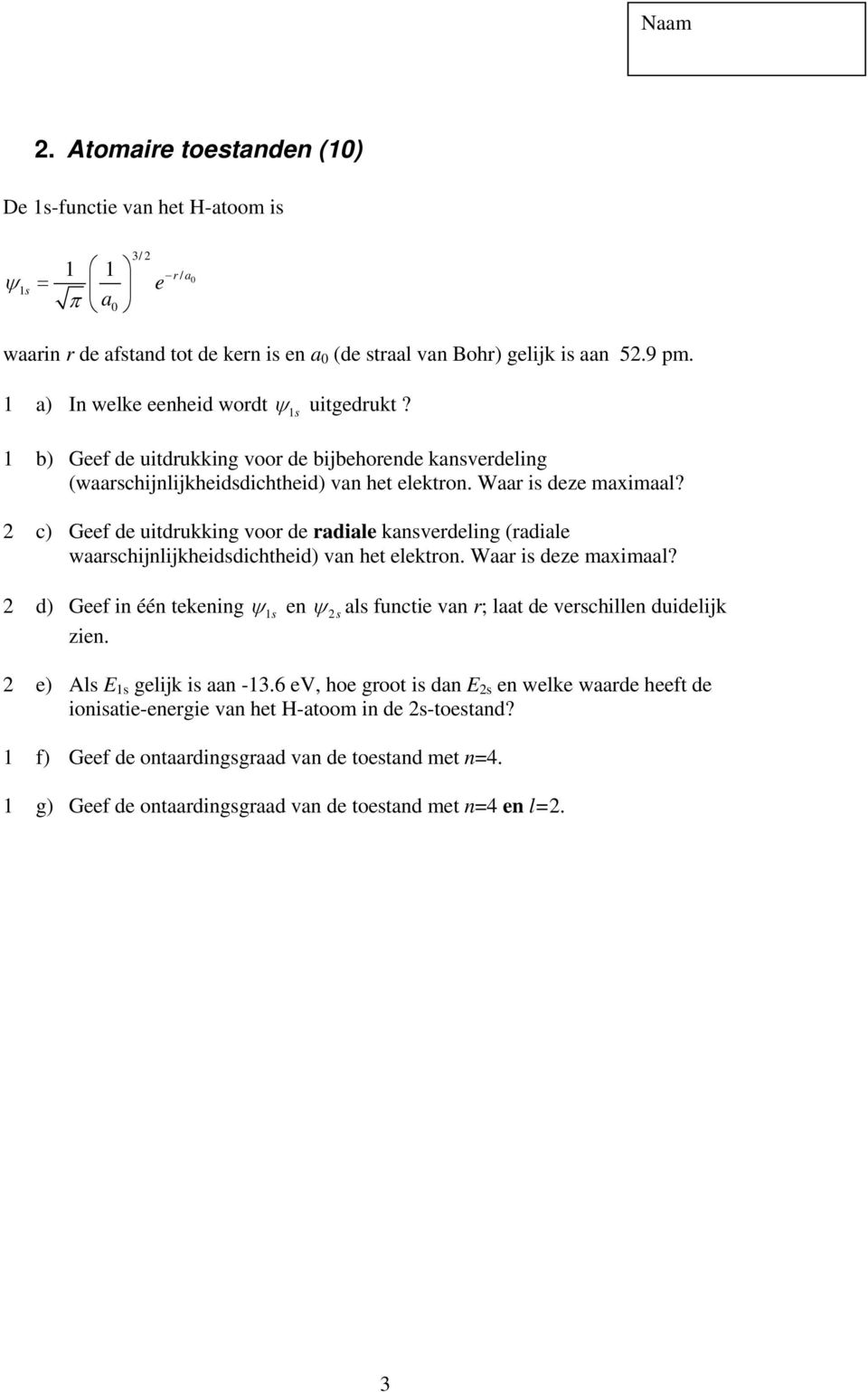 2 c) Geef de uitdrukking voor de radiale kansverdeling (radiale waarschijnlijkheidsdichtheid) van het elektron. Waar is deze maximaal? 2 d) Geef in één tekening ψ 1s en ψ 2s zien.