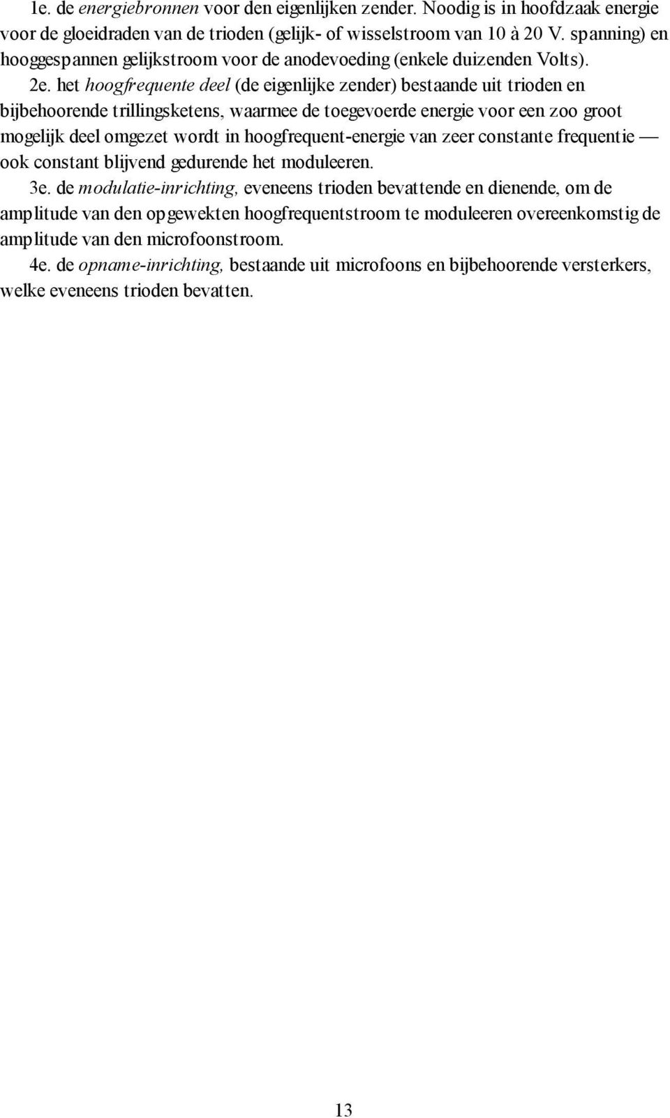 het hoogfrequente deel (de eigenlijke zender) bestaande uit trioden en bijbehoorende trillingsketens, waarmee de toegevoerde energie voor een zoo groot mogelijk deel omgezet wordt in