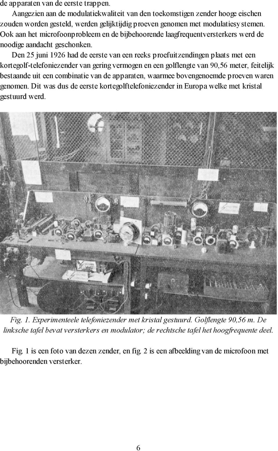 Den 25 juni 1926 had de eerste van een reeks proefuitzendingen plaats met een kortegolf-telefoniezender van gering vermogen en een golflengte van 90,56 meter, feitelijk bestaande uit een combinatie