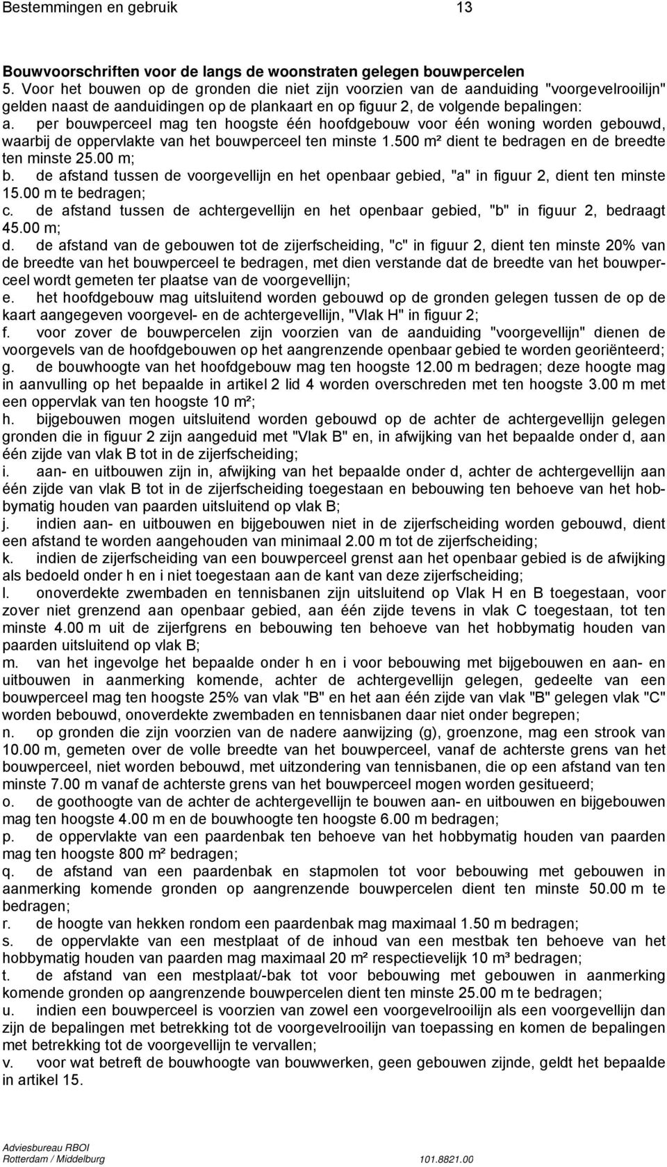 per bouwperceel mag ten hoogste één hoofdgebouw voor één woning worden gebouwd, waarbij de oppervlakte van het bouwperceel ten minste 1.500 m² dient te bedragen en de breedte ten minste 25.00 m; b.