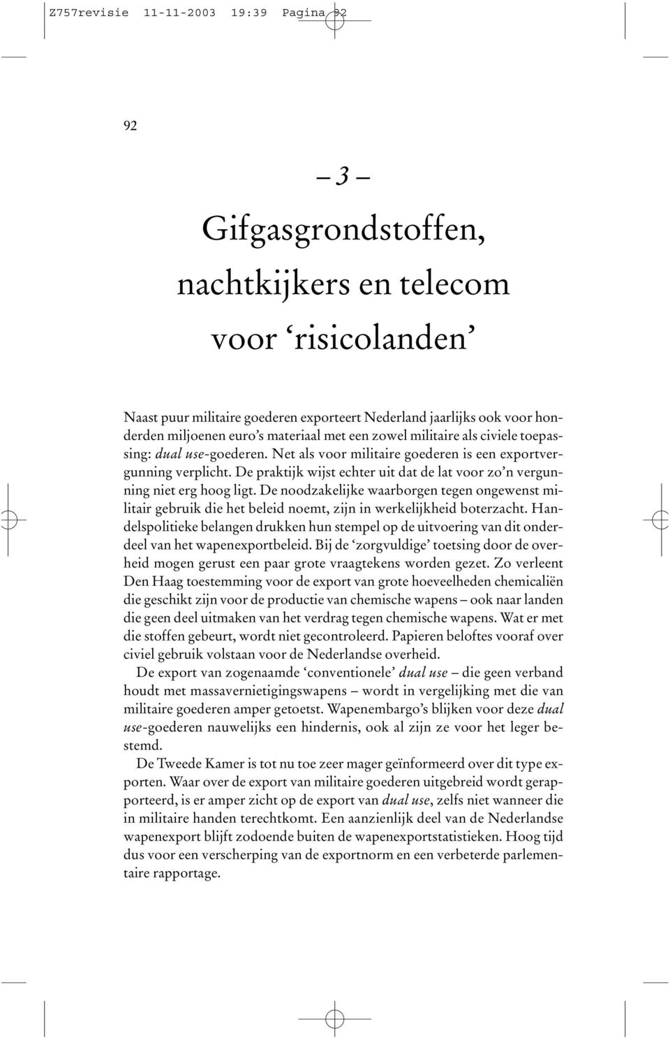 De praktijk wijst echter uit dat de lat voor zo n vergunning niet erg hoog ligt. De noodzakelijke waarborgen tegen ongewenst militair gebruik die het beleid noemt, zijn in werkelijkheid boterzacht.