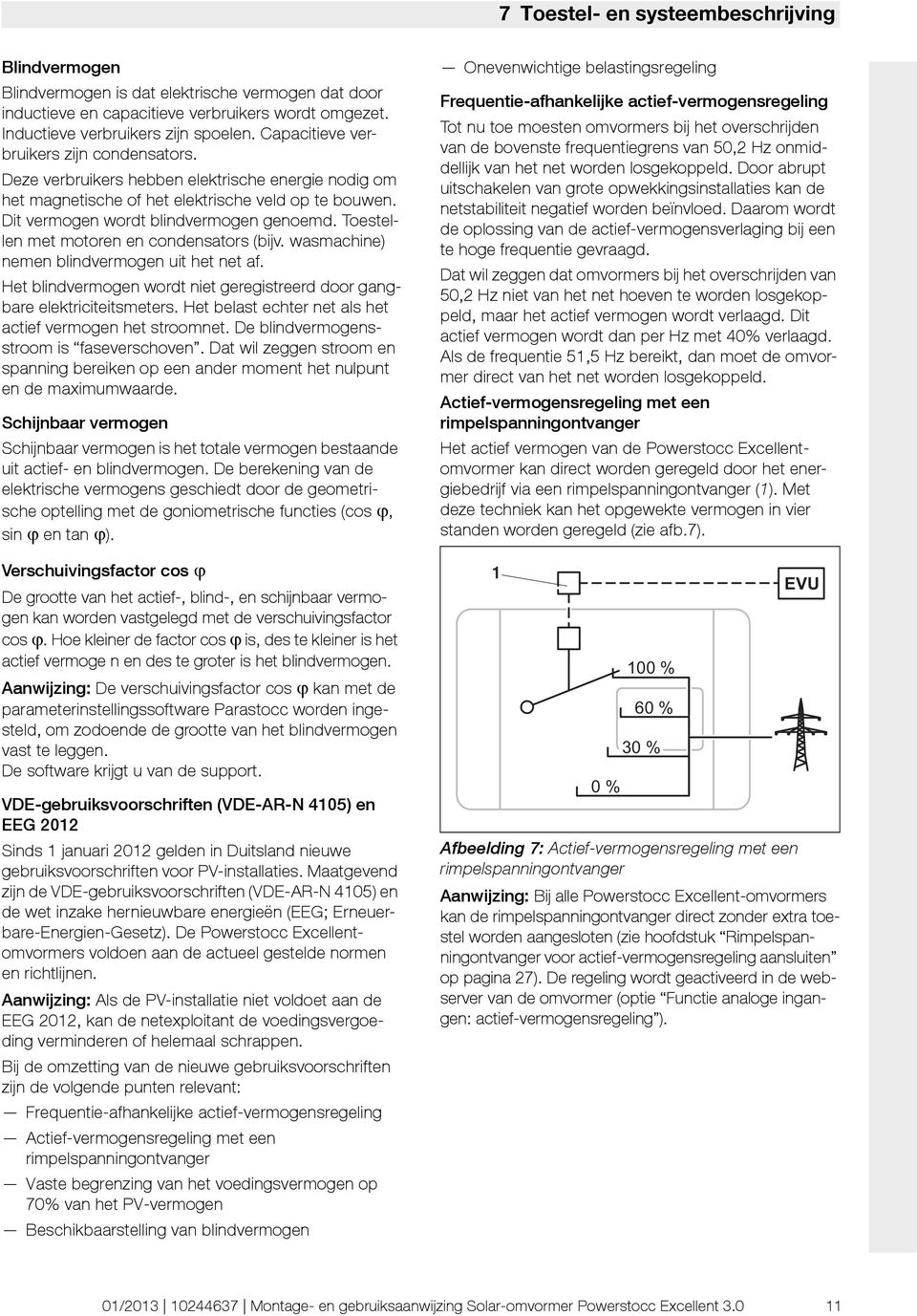 Toestellen met motoren en condensators (bijv. wasmachine) nemen blindvermogen uit het net af. Het blindvermogen wordt niet geregistreerd door gangbare elektriciteitsmeters.