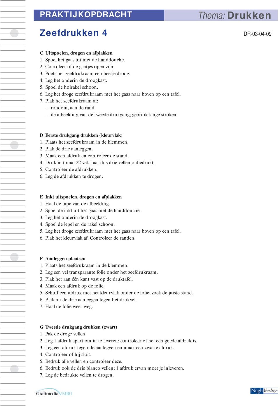 Plak het zeefdrukraam af: rondom, aan de rand de afbeelding van de tweede drukgang; gebruik lange stroken. D Eerste drukgang drukken (kleurvlak) 1. Plaats het zeefdrukraam in de klemmen. 2.