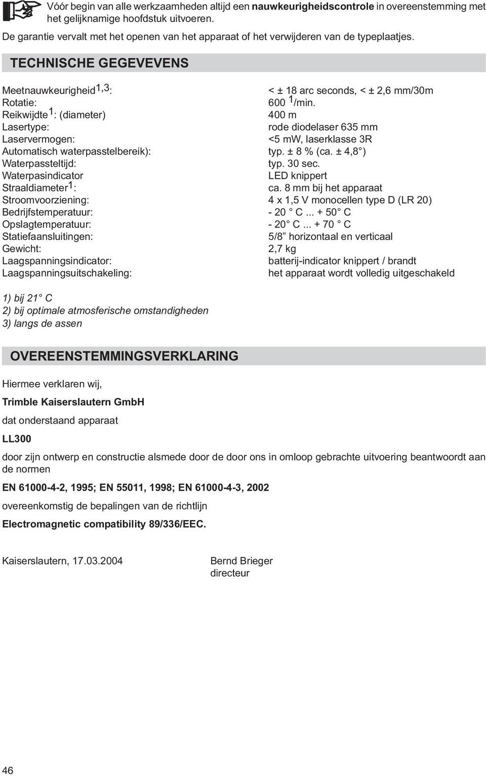 Reikwijdte 1 : (diameter) 400 m Lasertype: rode diodelaser 635 mm Laservermogen: <5 mw, laserklasse 3R Automatisch waterpasstelbereik): typ. ± 8 % (ca. ± 4,8 ) Waterpassteltijd: typ. 30 sec.