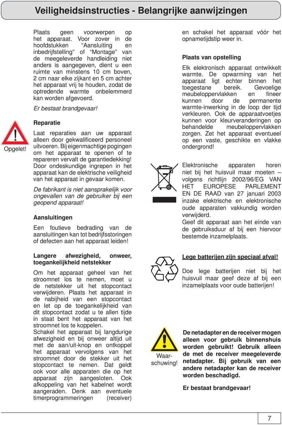 zijkant en 5 cm achter het apparaat vrij te houden, zodat de optredende warmte onbelemmerd kan worden afgevoerd. Er bestaat brandgevaar!