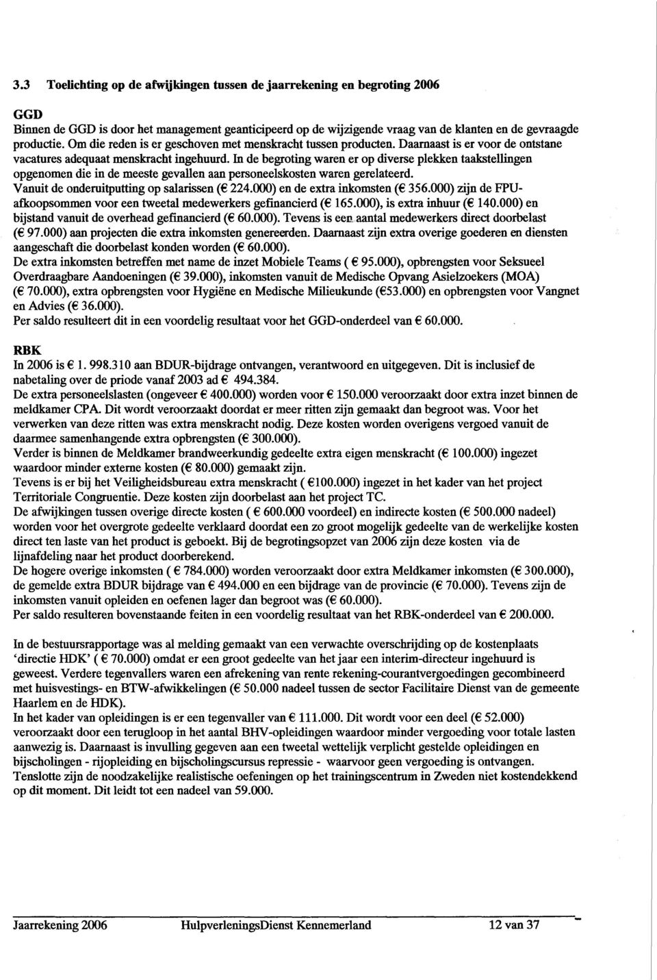 In de begroting waren er op diverse pekken taaksteingen opgenomen die in de meeste gevaen aan personeeskosten waren gereateerd. Vanuit de onderuitputting op saarissen ( 224.