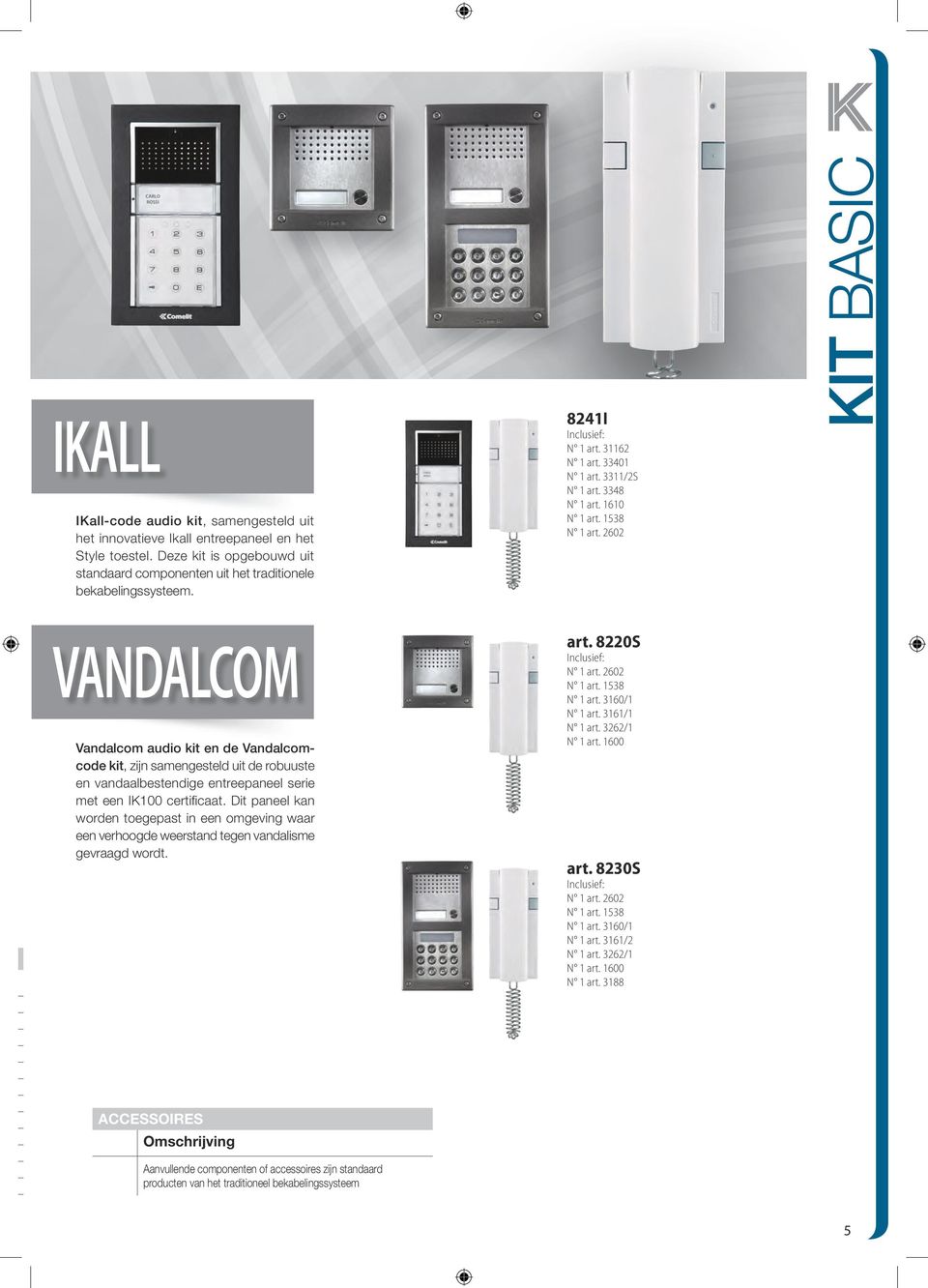 60 KIT BASIC VANDALCOM Vandalcom audio kit en de Vandalcomcode kit, zijn samengesteld uit de robuuste en vandaalbestendige entreepaneel serie met een IK100 certificaat.