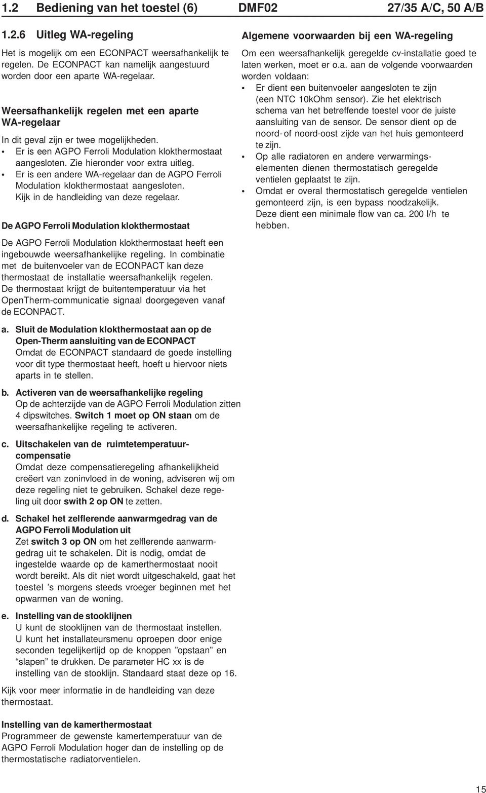 Er is een AGPO Ferroli Modulation klokthermostaat aangesloten. Zie hieronder voor extra uitleg. Er is een andere WA-regelaar dan de AGPO Ferroli Modulation klokthermostaat aangesloten.