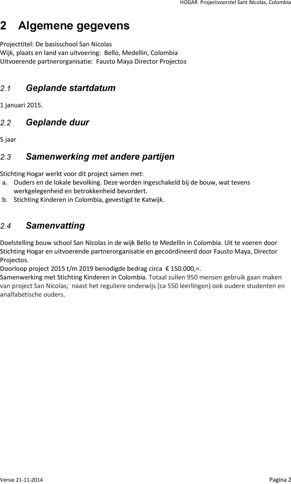 Deze worden ingeschakeld bij de bouw, wat tevens werkgelegenheid en betrokkenheid bevordert. b. Stichting Kinderen in Colombia, gevestigd te Katwijk. 2.