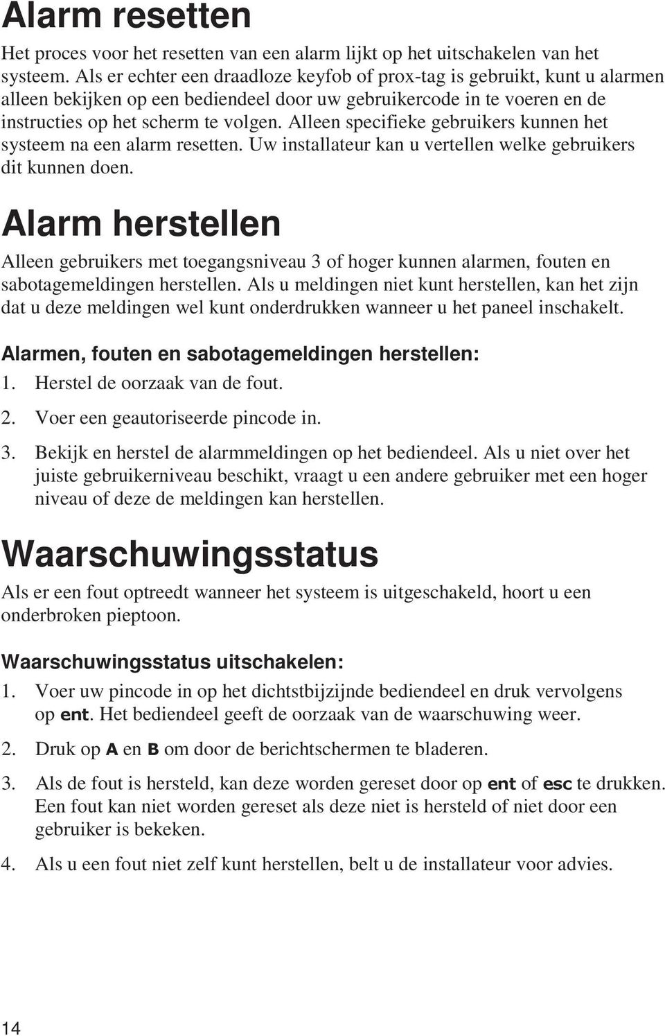 Alleen specifieke gebruikers kunnen het systeem na een alarm resetten. Uw installateur kan u vertellen welke gebruikers dit kunnen doen.