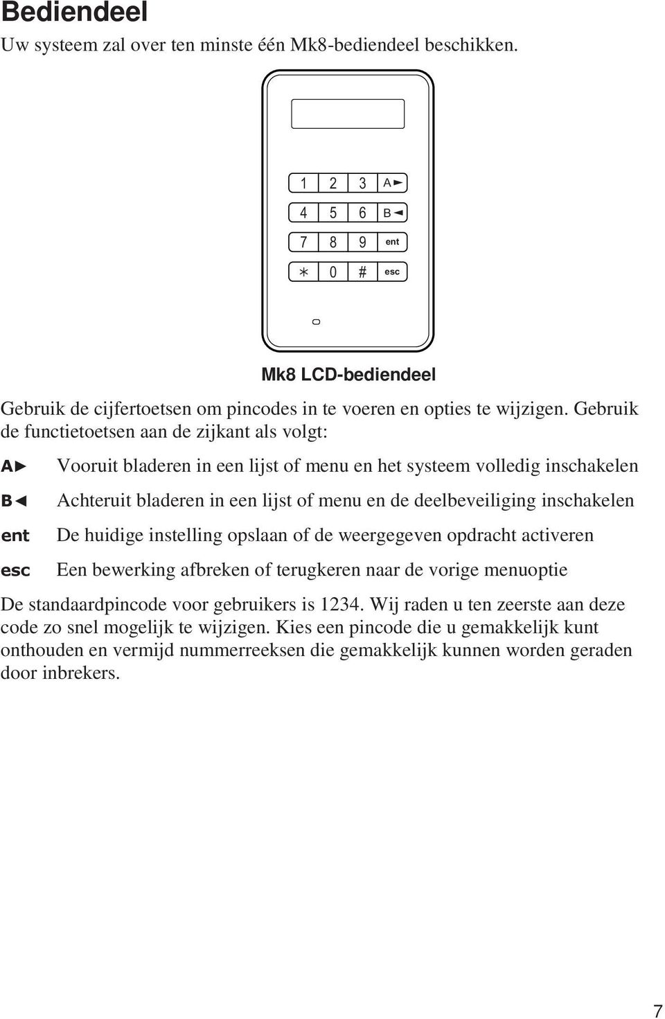 Gebruik de functietoetsen aan de zijkant als volgt: Vooruit bladeren in een lijst of menu en het systeem volledig inschakelen Achteruit bladeren in een lijst of menu en de deelbeveiliging