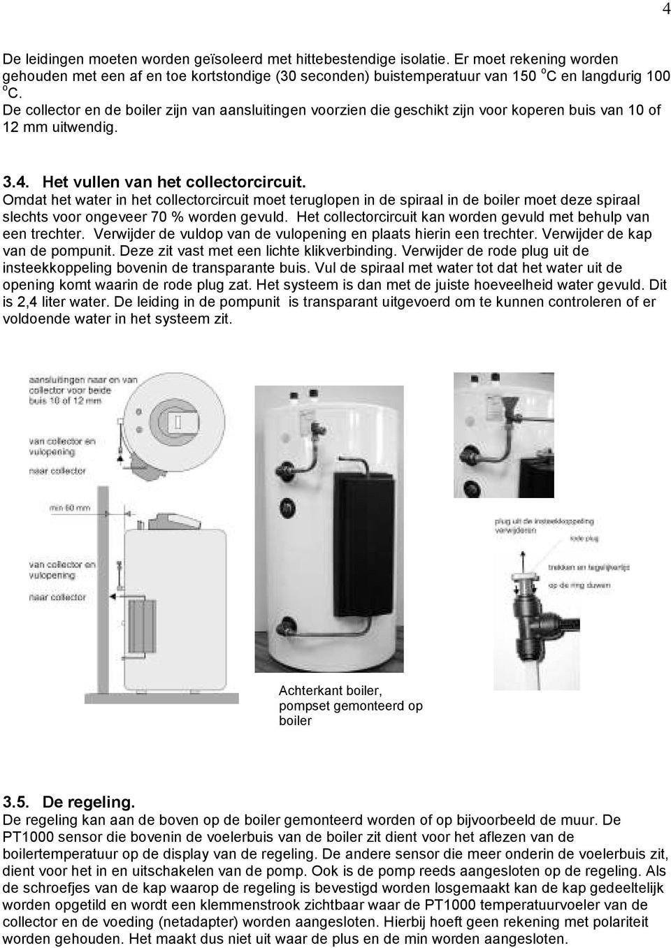 Omdat het water in het collectorcircuit moet teruglopen in de spiraal in de boiler moet deze spiraal slechts voor ongeveer 70 % worden gevuld.