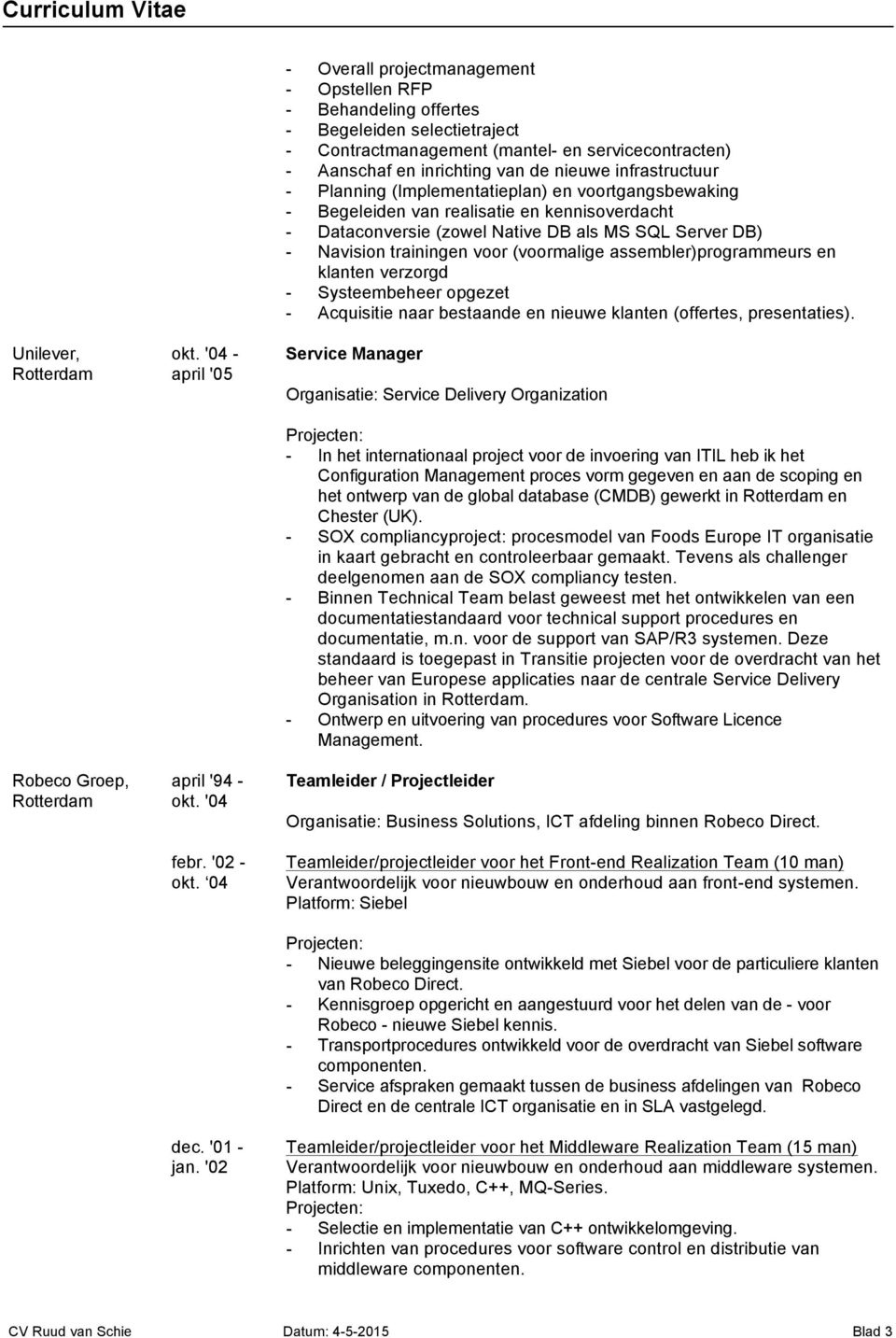 infrastructuur - Planning (Implementatieplan) en voortgangsbewaking - Begeleiden van realisatie en kennisoverdacht - Dataconversie (zowel Native DB als MS SQL Server DB) - Navision trainingen voor