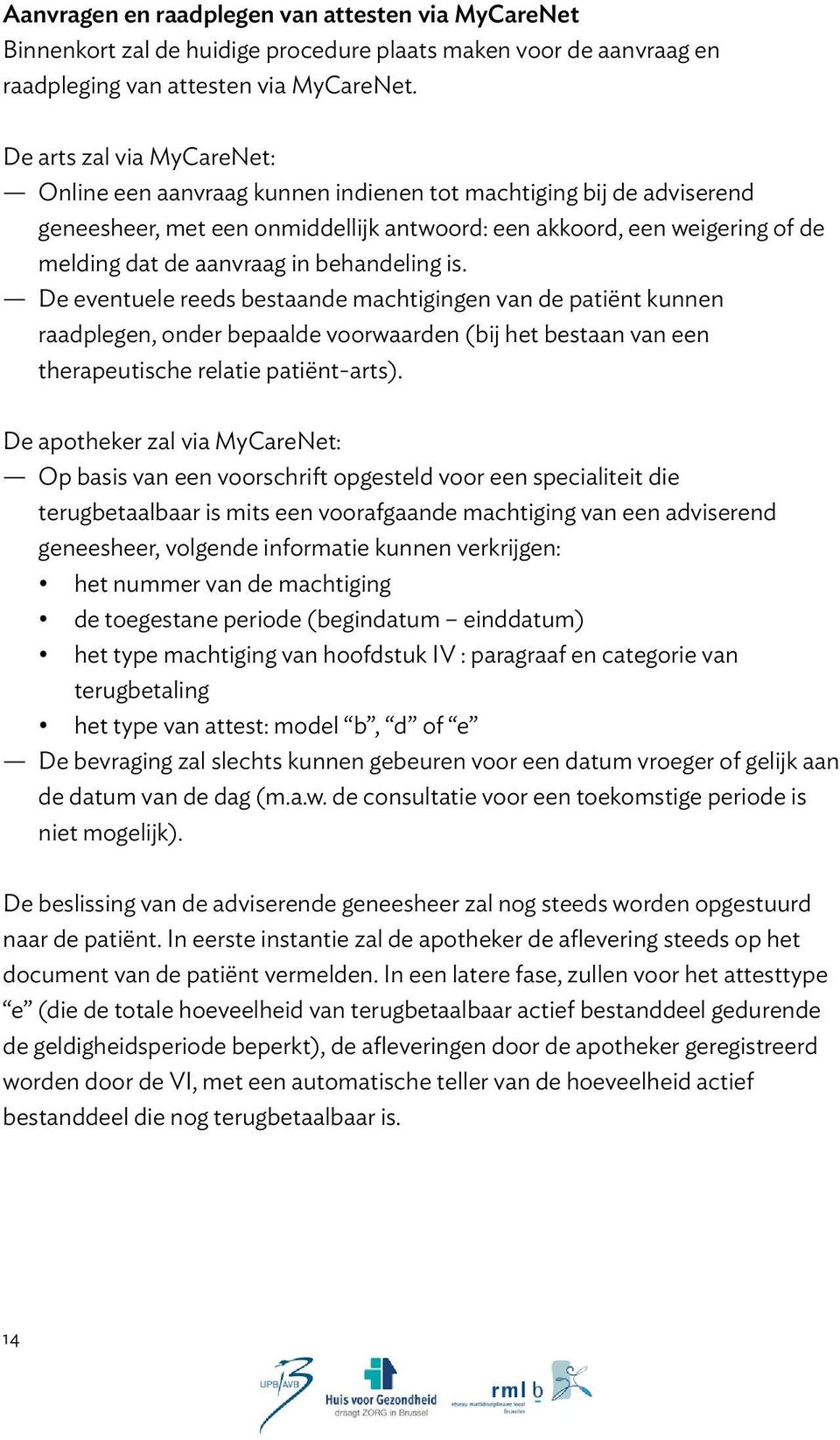 behandeling is. De eventuele reeds bestaande machtigingen van de patiënt kunnen raadplegen, onder bepaalde voorwaarden (bij het bestaan van een therapeutische relatie patiënt-arts).