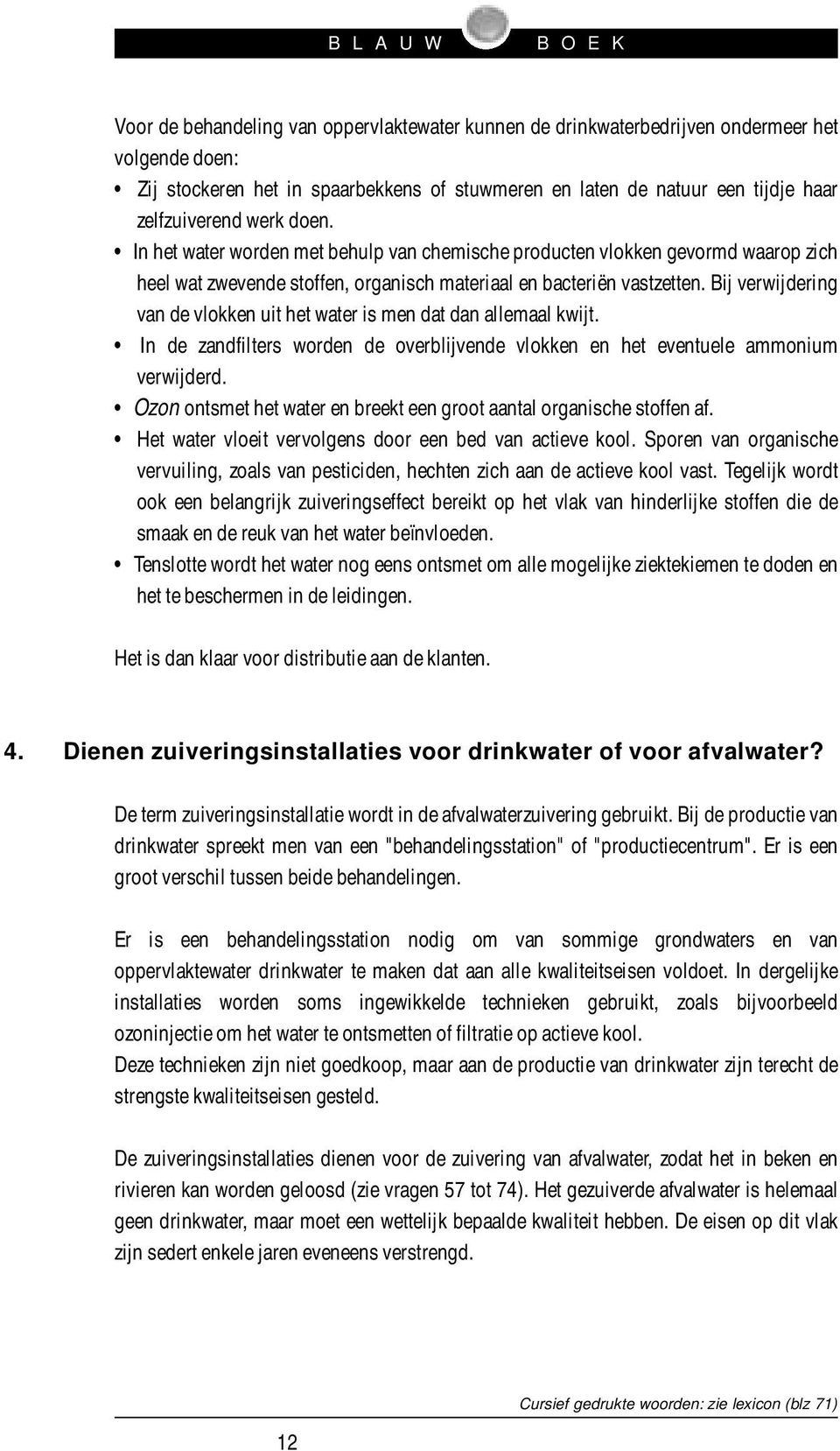 Bij verwijdering van de vlokken uit het water is men dat dan allemaal kwijt. In de zandfilters worden de overblijvende vlokken en het eventuele ammonium verwijderd.