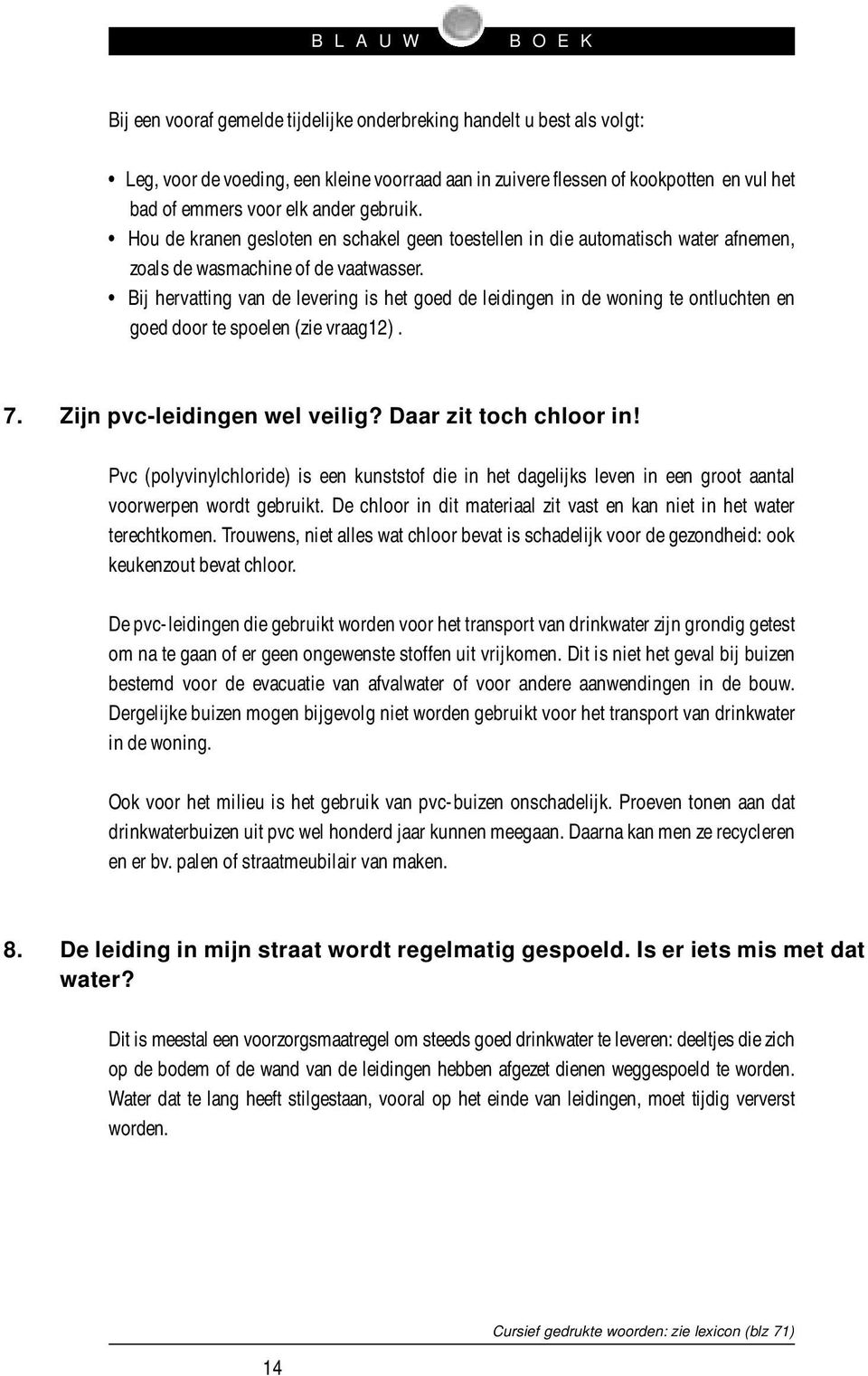 Bij hervatting van de levering is het goed de leidingen in de woning te ontluchten en goed door te spoelen (zie vraag12). 7. Zijn pvc-leidingen wel veilig? Daar zit toch chloor in!