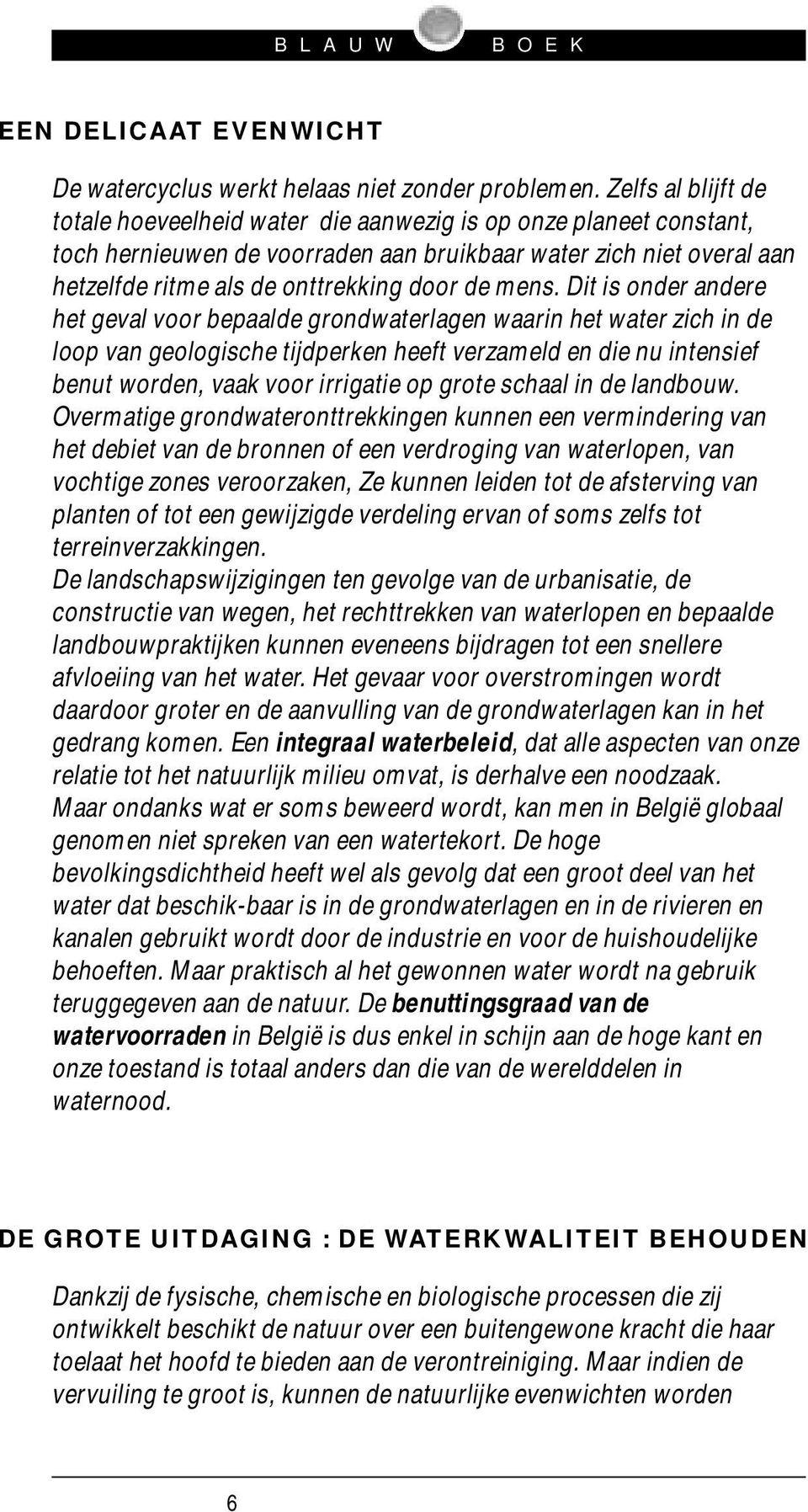 mens. Dit is onder andere het geval voor bepaalde grondwaterlagen waarin het water zich in de loop van geologische tijdperken heeft verzameld en die nu intensief benut worden, vaak voor irrigatie op