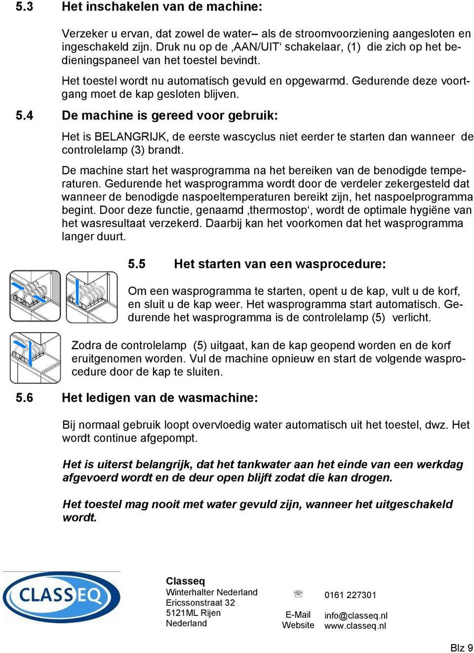 Gedurende deze voortgang moet de kap gesloten blijven. 5.4 De machine is gereed voor gebruik: Het is BELANGRIJK, de eerste wascyclus niet eerder te starten dan wanneer de controlelamp (3) brandt.