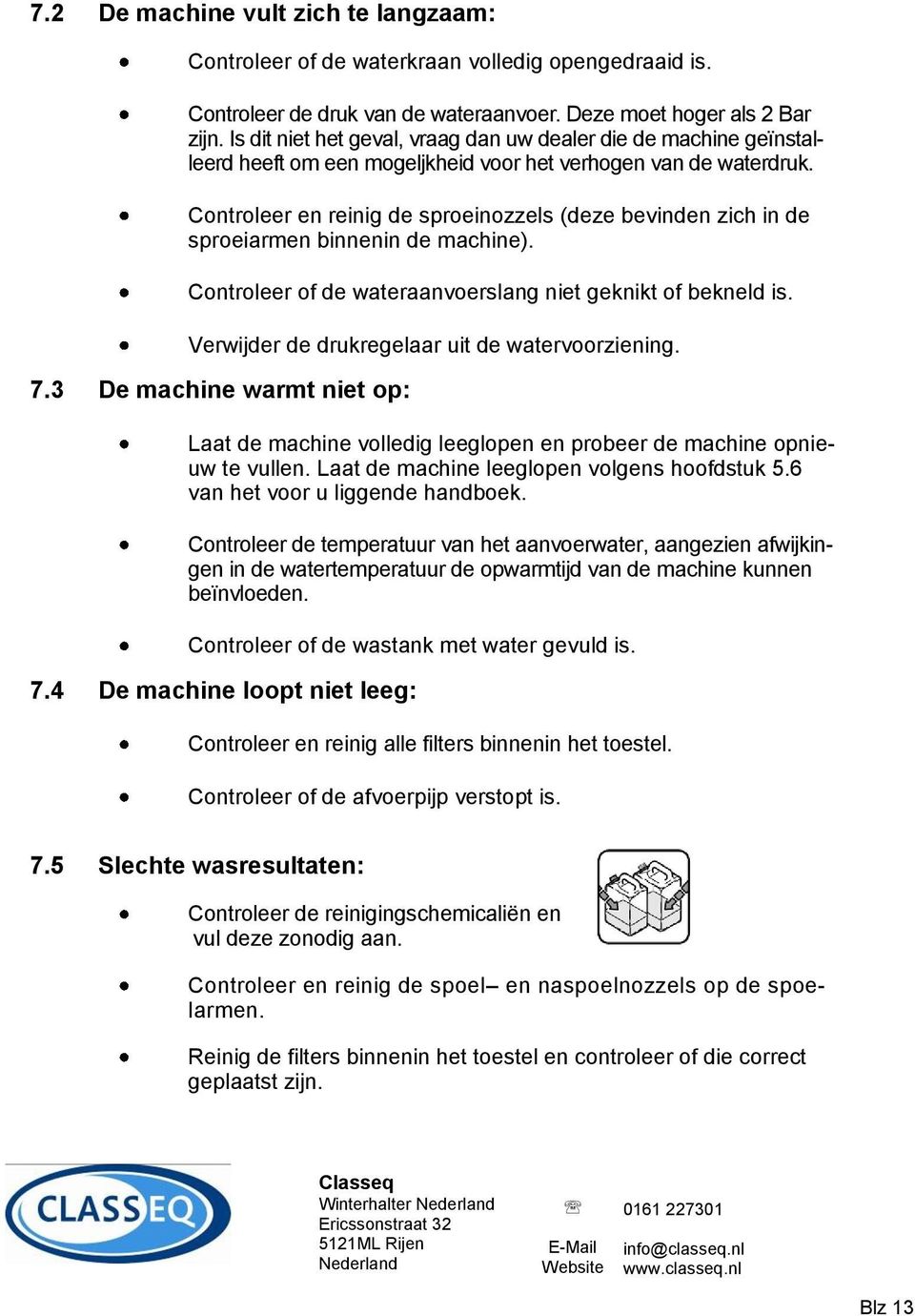 Controleer en reinig de sproeinozzels (deze bevinden zich in de sproeiarmen binnenin de machine). Controleer of de wateraanvoerslang niet geknikt of bekneld is.