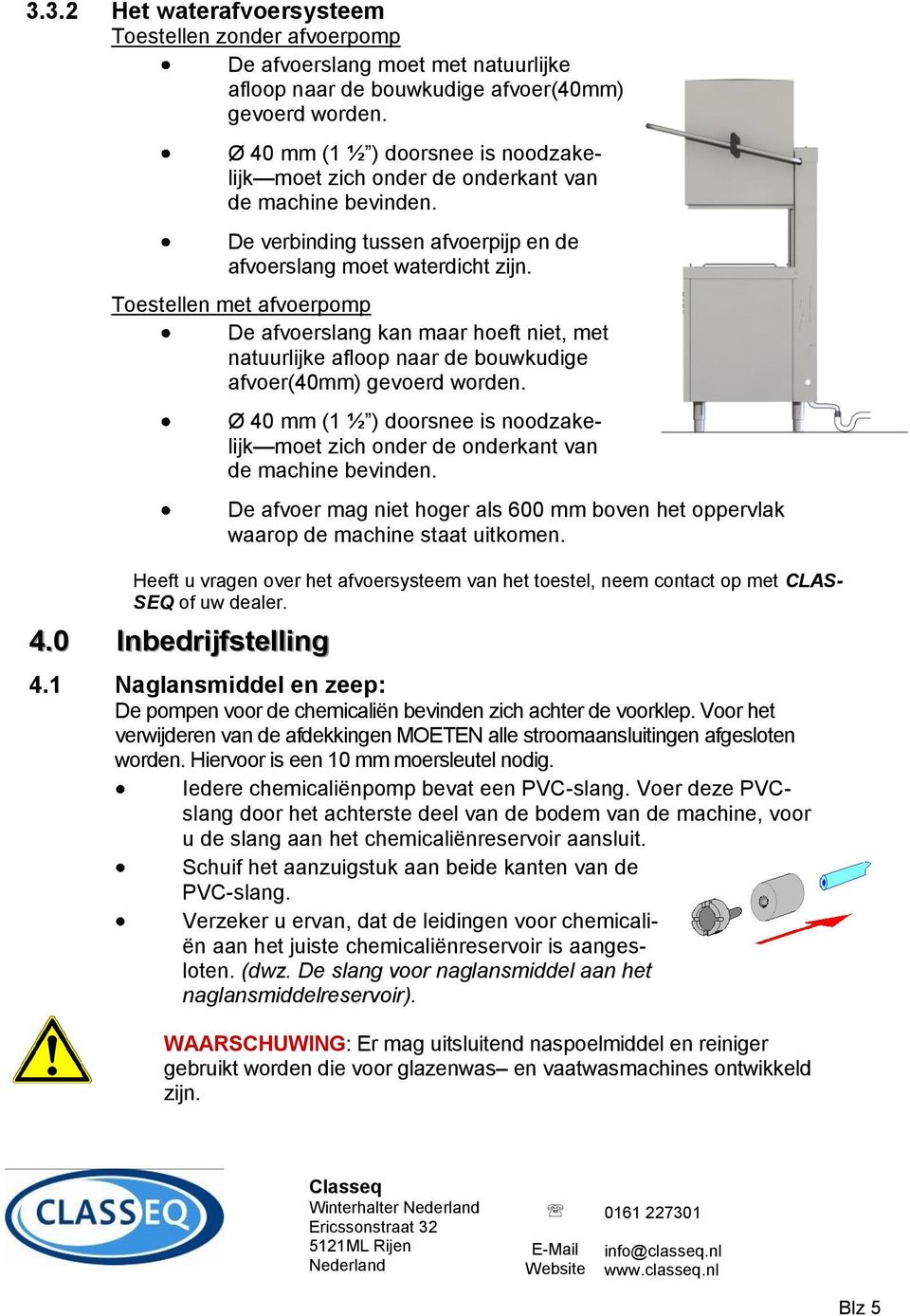 Toestellen met afvoerpomp De afvoerslang kan maar hoeft niet, met natuurlijke afloop naar de bouwkudige afvoer(40mm) gevoerd worden.