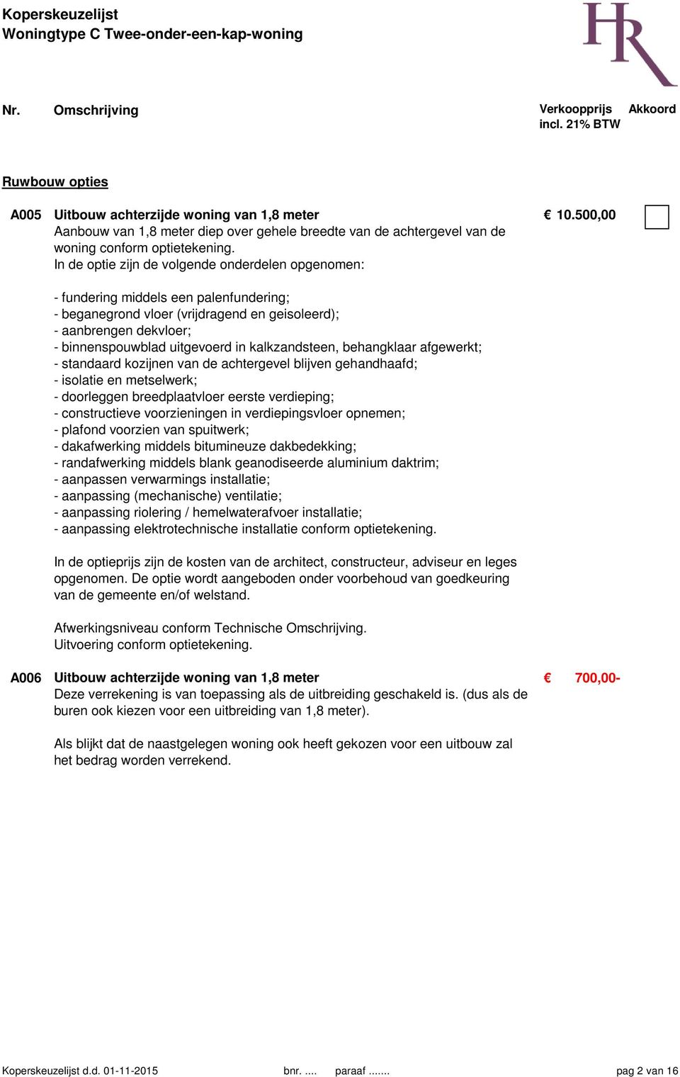 kalkzandsteen, behangklaar afgewerkt; - standaard kozijnen van de achtergevel blijven gehandhaafd; - isolatie en metselwerk; - doorleggen breedplaatvloer eerste verdieping; - constructieve