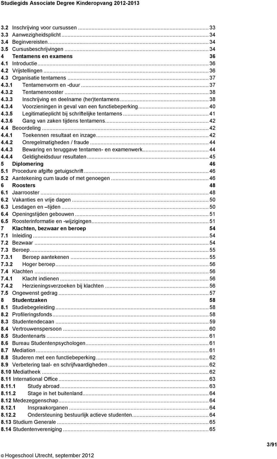 .. 41 4.3.6 Gang van zaken tijdens tentamens... 42 4.4 Beoordeling... 42 4.4.1 Toekennen resultaat en inzage... 42 4.4.2 Onregelmatigheden / fraude... 44 4.4.3 Bewaring en teruggave tentamen- en examenwerk.