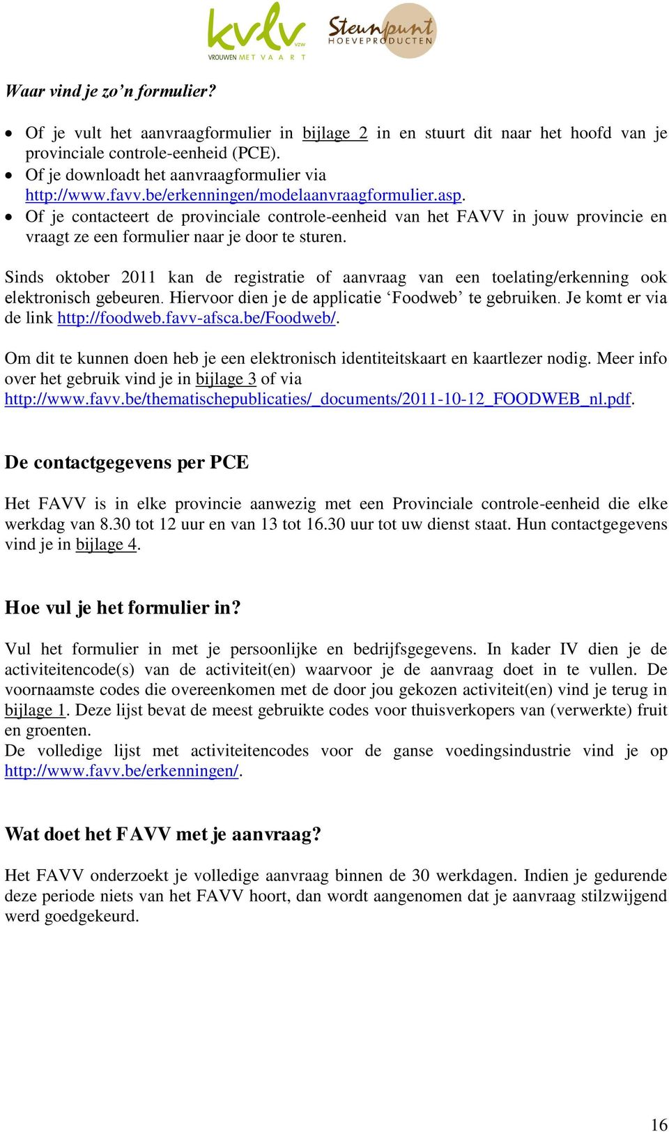 Of je contacteert de provinciale controle-eenheid van het FAVV in jouw provincie en vraagt ze een formulier naar je door te sturen.